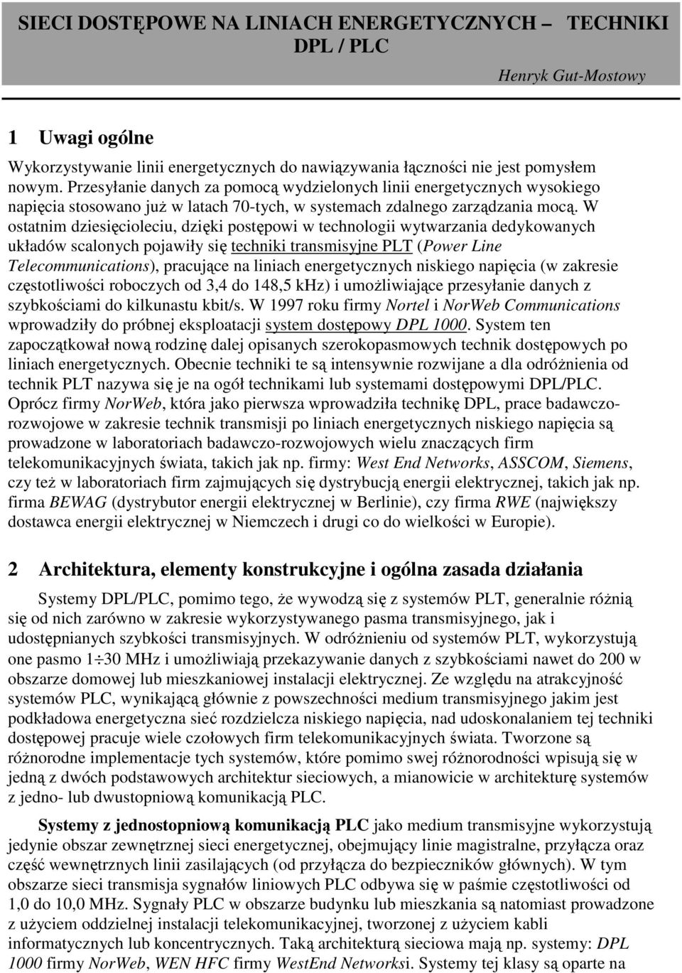 W ostatnim dziesięcioleciu, dzięki postępowi w technologii wytwarzania dedykowanych układów scalonych pojawiły się techniki transmisyjne PLT (Power Line Telecommunications), pracujące na liniach