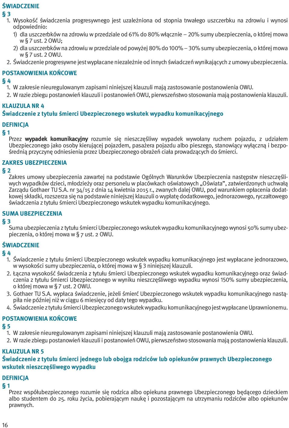 ubezpieczenia, o której mowa w 7 ust. 2 OWU; 2) dla uszczerbków na zdrowiu w przedziale od powyżej 80% do 100% 30% sumy ubezpieczenia, o której mowa w 7 ust. 2 OWU. 2. Świadczenie progresywne jest wypłacane niezależnie od innych świadczeń wynikających z umowy ubezpieczenia.