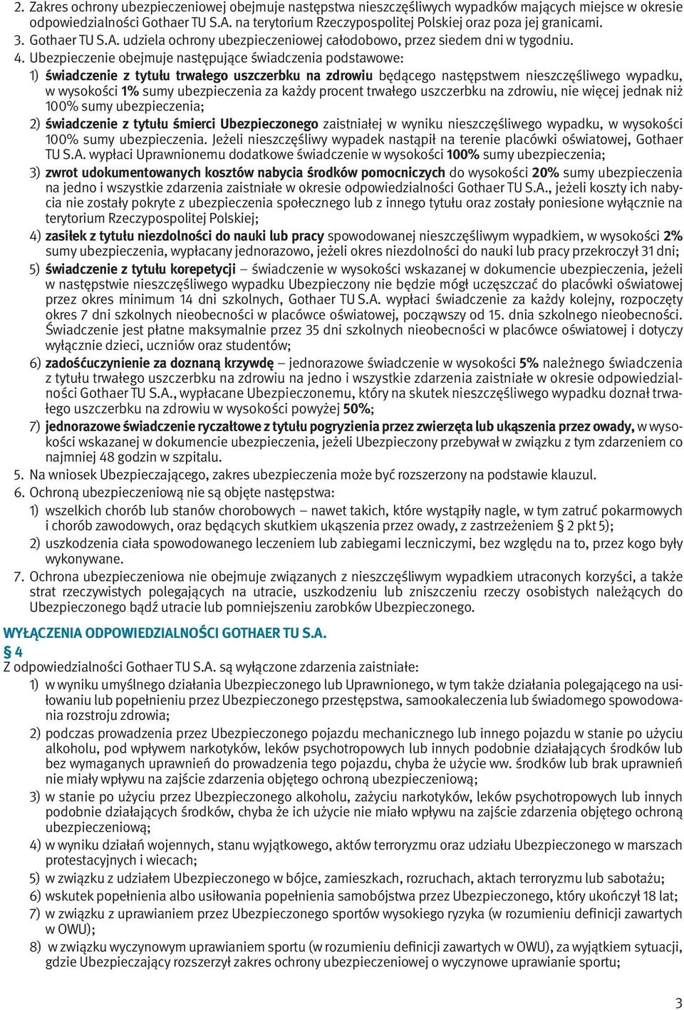 Ubezpieczenie obejmuje następujące świadczenia podstawowe: 1) świadczenie z tytułu trwałego uszczerbku na zdrowiu będącego następstwem nieszczęśliwego wypadku, w wysokości 1% sumy ubezpieczenia za