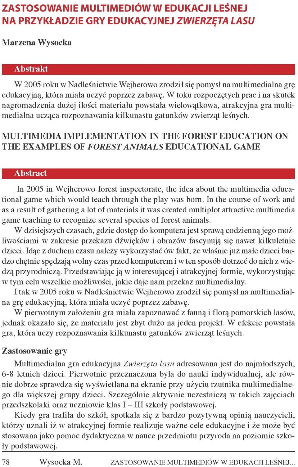 W toku rozpoczętych prac i na skutek nagromadzenia dużej ilości materiału powstała wielowątkowa, atrakcyjna gra multimedialna ucząca rozpoznawania kilkunastu gatunków zwierząt leśnych.