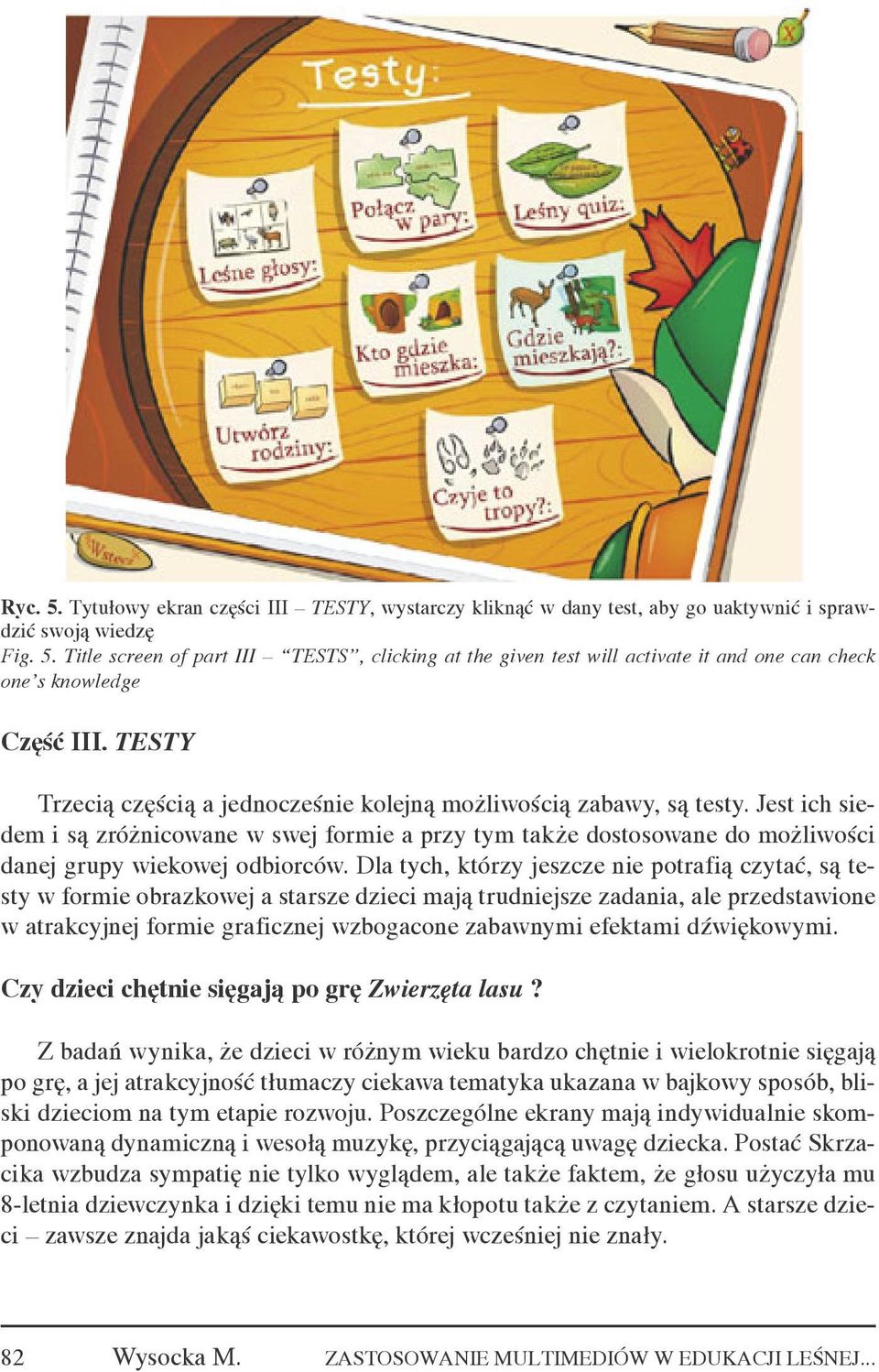 Dla tych, którzy jeszcze nie potrafią czytać, są testy w formie obrazkowej a starsze dzieci mają trudniejsze zadania, ale przedstawione w atrakcyjnej formie graficznej wzbogacone zabawnymi efektami