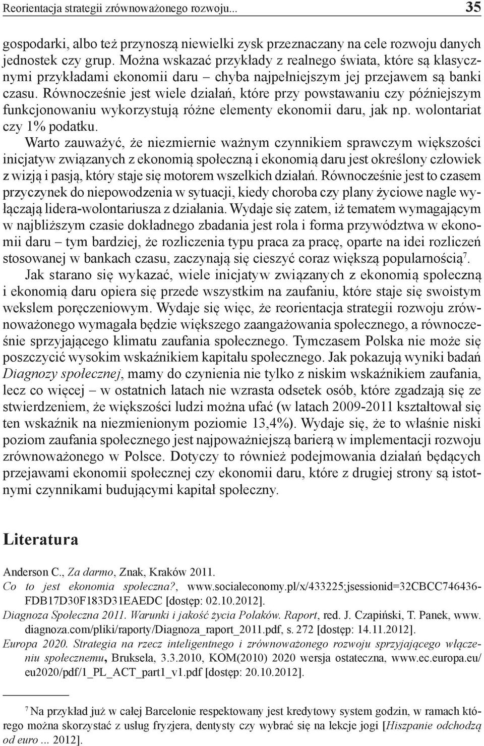 Równocześnie jest wiele działań, które przy powstawaniu czy późniejszym funkcjonowaniu wykorzystują różne elementy ekonomii daru, jak np. wolontariat czy 1% podatku.