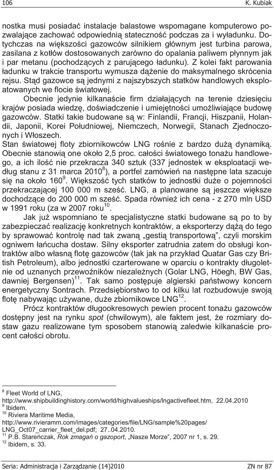 Z kolei fakt parowania adunku w trakcie transportu wymusza d enie do maksymalnego skrócenia rejsu. St d gazowce s jednymi z najszybszych statków handlowych eksploatowanych we flocie wiatowej.