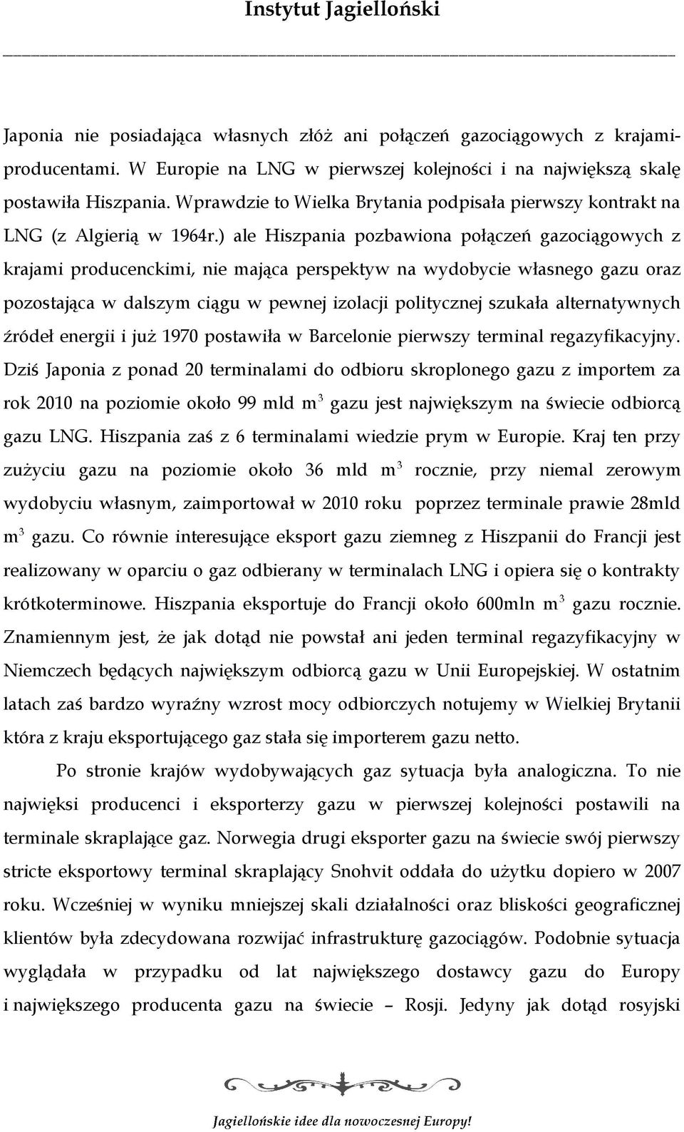 ) ale Hiszpania pozbawiona połączeń gazociągowych z krajami producenckimi, nie mająca perspektyw na wydobycie własnego gazu oraz pozostająca w dalszym ciągu w pewnej izolacji politycznej szukała