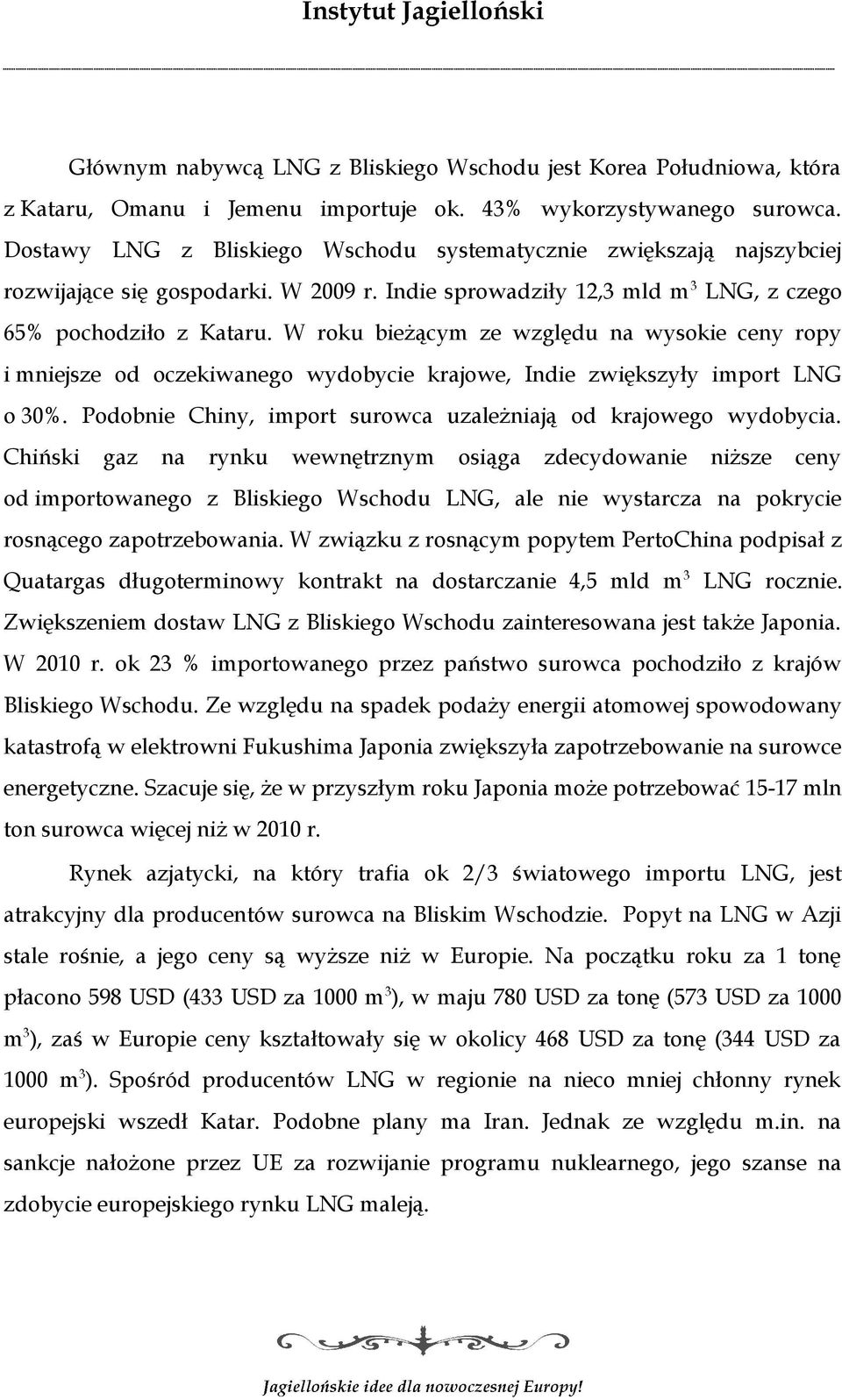 W roku bieżącym ze względu na wysokie ceny ropy i mniejsze od oczekiwanego wydobycie krajowe, Indie zwiększyły import LNG o 30%. Podobnie Chiny, import surowca uzależniają od krajowego wydobycia.