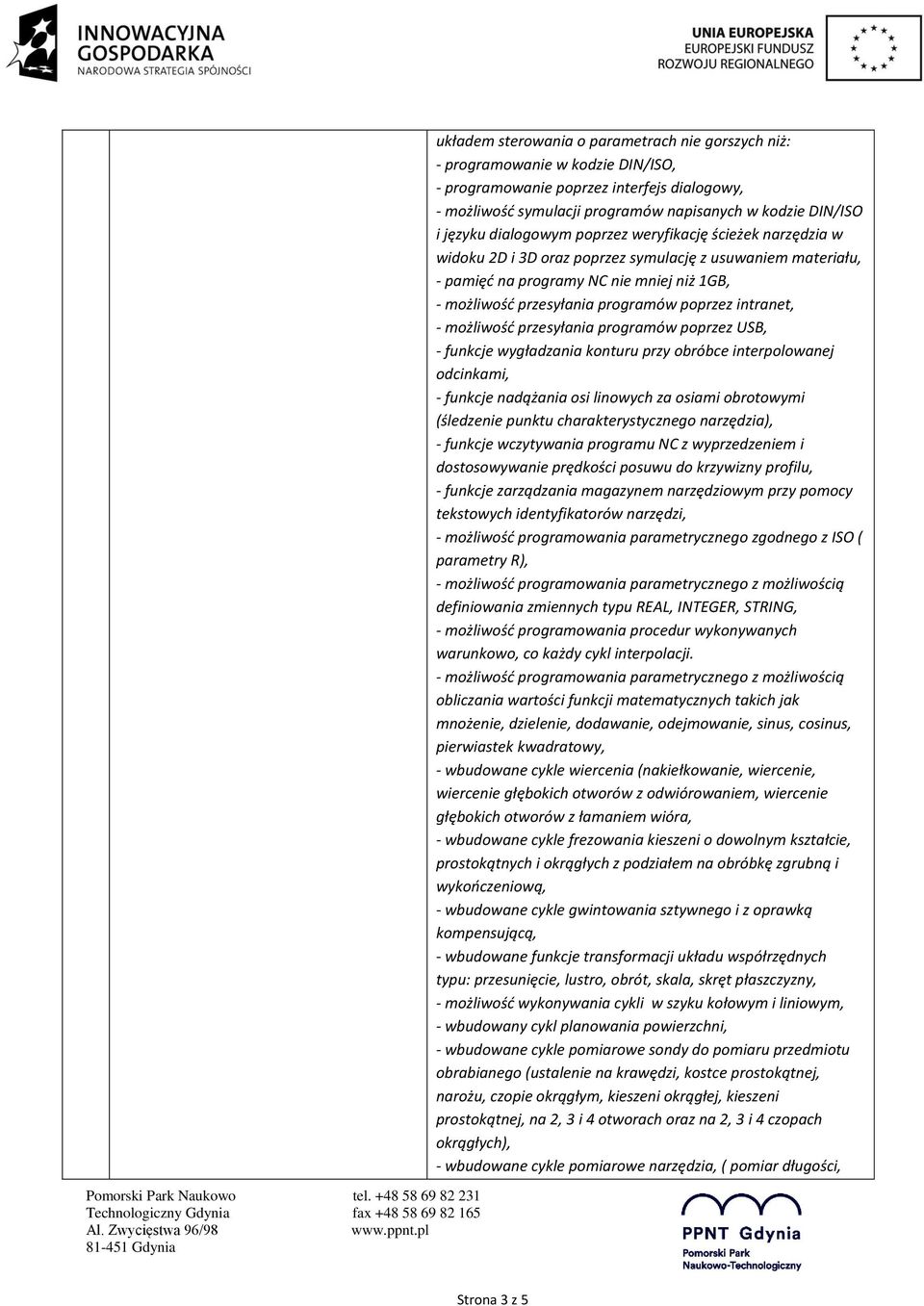 intranet, - możliwość przesyłania programów poprzez USB, - funkcje wygładzania konturu przy obróbce interpolowanej odcinkami, - funkcje nadążania osi linowych za osiami obrotowymi (śledzenie punktu