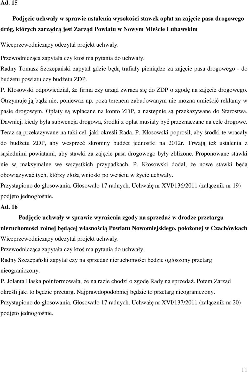 Otrzymuje ją bądź nie, ponieważ np. poza terenem zabudowanym nie można umieścić reklamy w pasie drogowym. Opłaty są wpłacane na konto ZDP, a następnie są przekazywane do Starostwa.