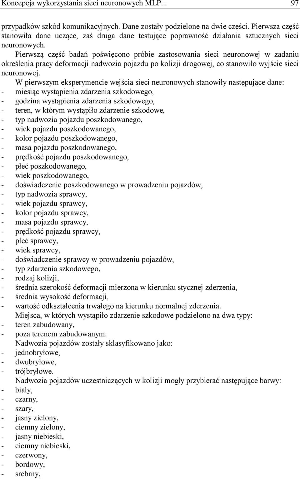 Pierwszą część badań poświęcono próbie zastosowania sieci neuronowej w zadaniu określenia pracy deformacji nadwozia pojazdu po kolizji drogowej, co stanowiło wyjście sieci neuronowej.