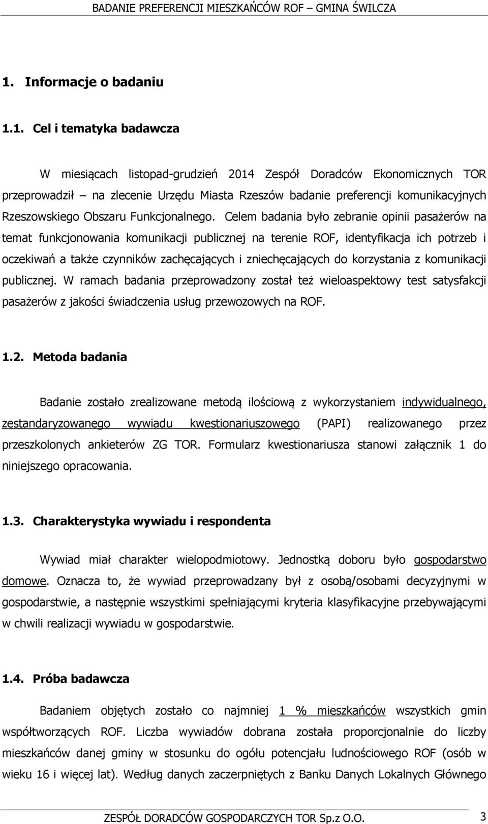 Celem badania było zebranie opinii pasażerów na temat funkcjonowania komunikacji publicznej na terenie ROF, identyfikacja ich potrzeb i oczekiwań a także czynników zachęcających i zniechęcających do