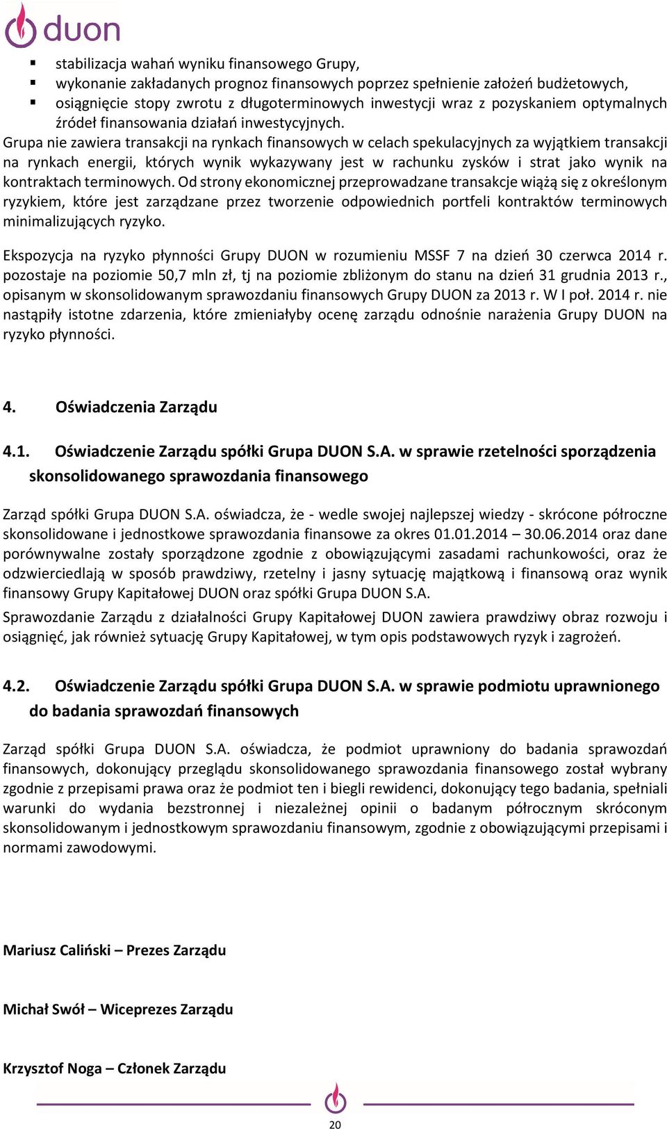 Grupa nie zawiera transakcji na rynkach finansowych w celach spekulacyjnych za wyjątkiem transakcji na rynkach energii, których wynik wykazywany jest w rachunku zysków i strat jako wynik na