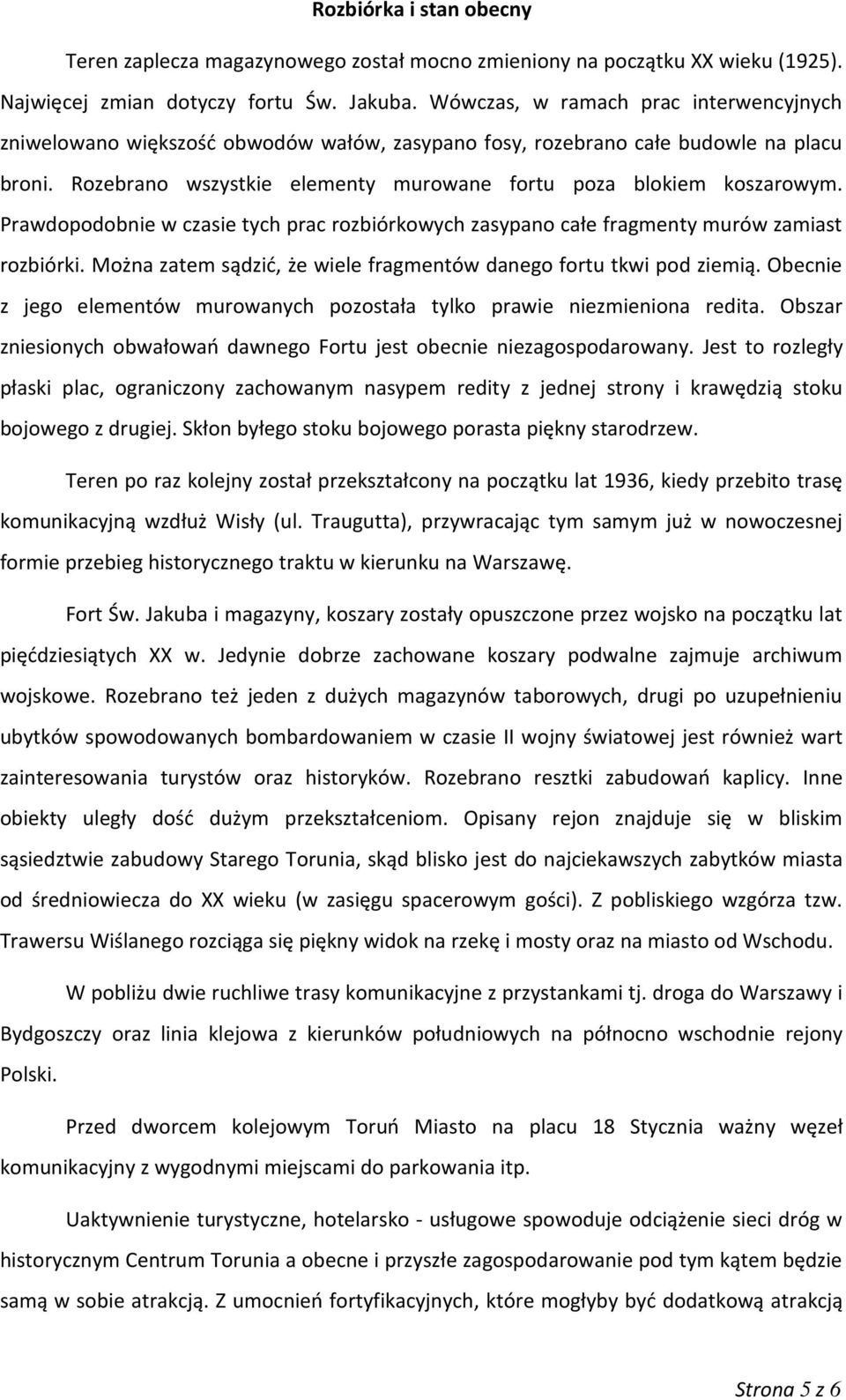 Prawdopodobnie w czasie tych prac rozbiórkowych zasypano całe fragmenty murów zamiast rozbiórki. Można zatem sądzić, że wiele fragmentów danego fortu tkwi pod ziemią.