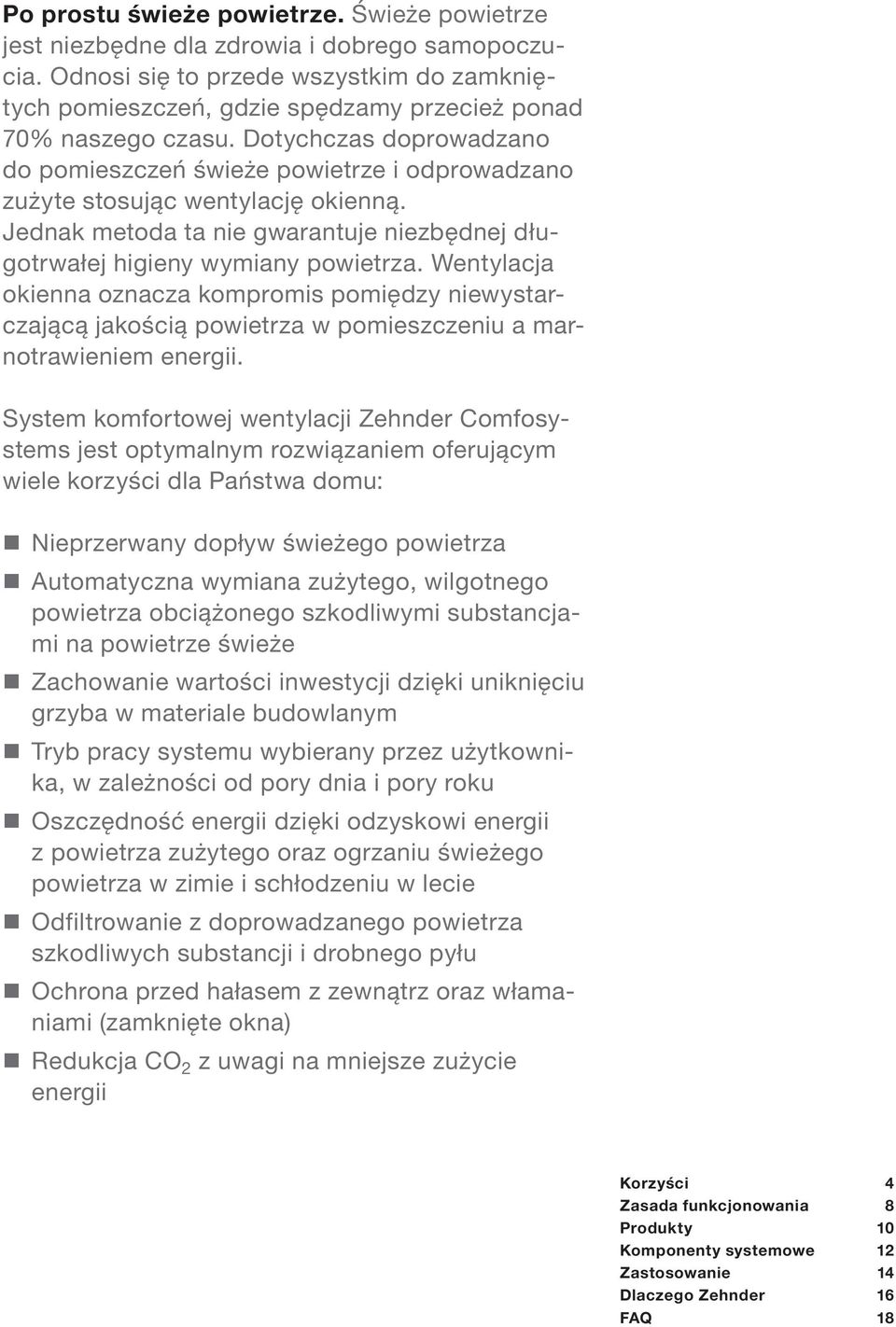 Dotychczas doprowadzano do pomieszczeń świeże powietrze i odprowadzano zużyte stosując wentylację okienną. Jednak metoda ta nie gwarantuje niezbędnej długotrwałej higieny wymiany powietrza.