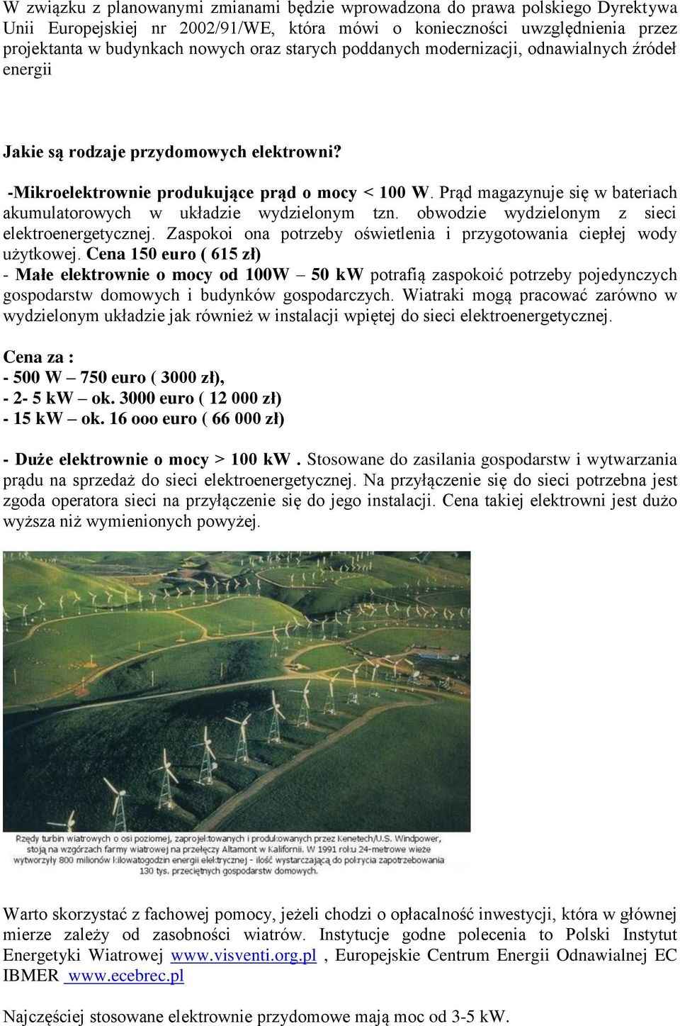 Prąd magazynuje się w bateriach akumulatorowych w układzie wydzielonym tzn. obwodzie wydzielonym z sieci elektroenergetycznej. Zaspokoi ona potrzeby oświetlenia i przygotowania ciepłej wody użytkowej.