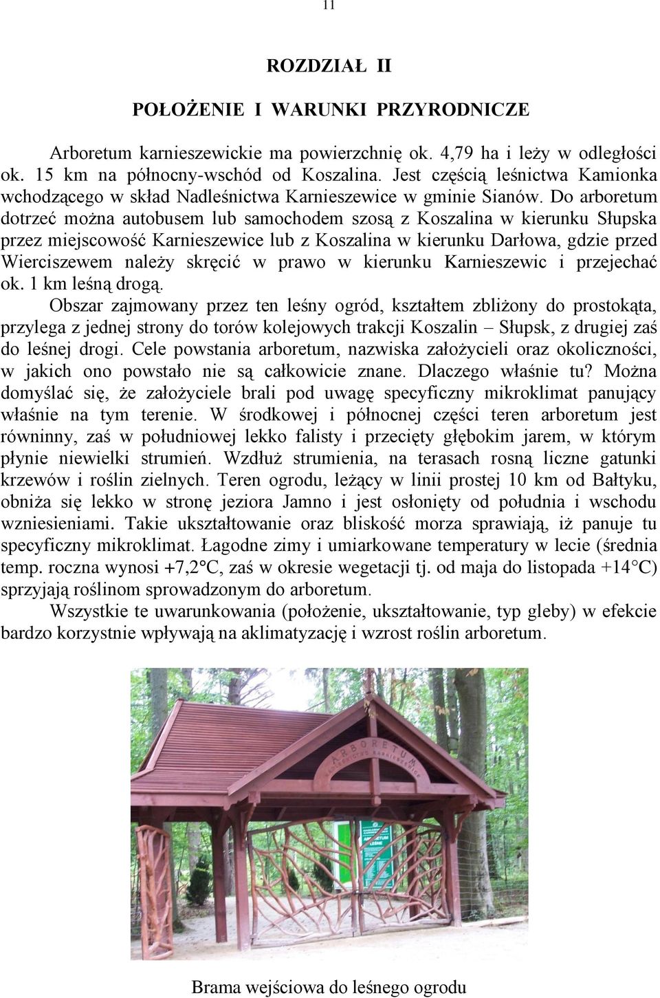 Do arboretum dotrzeć można autobusem lub samochodem szosą z Koszalina w kierunku Słupska przez miejscowość Karnieszewice lub z Koszalina w kierunku Darłowa, gdzie przed Wierciszewem należy skręcić w