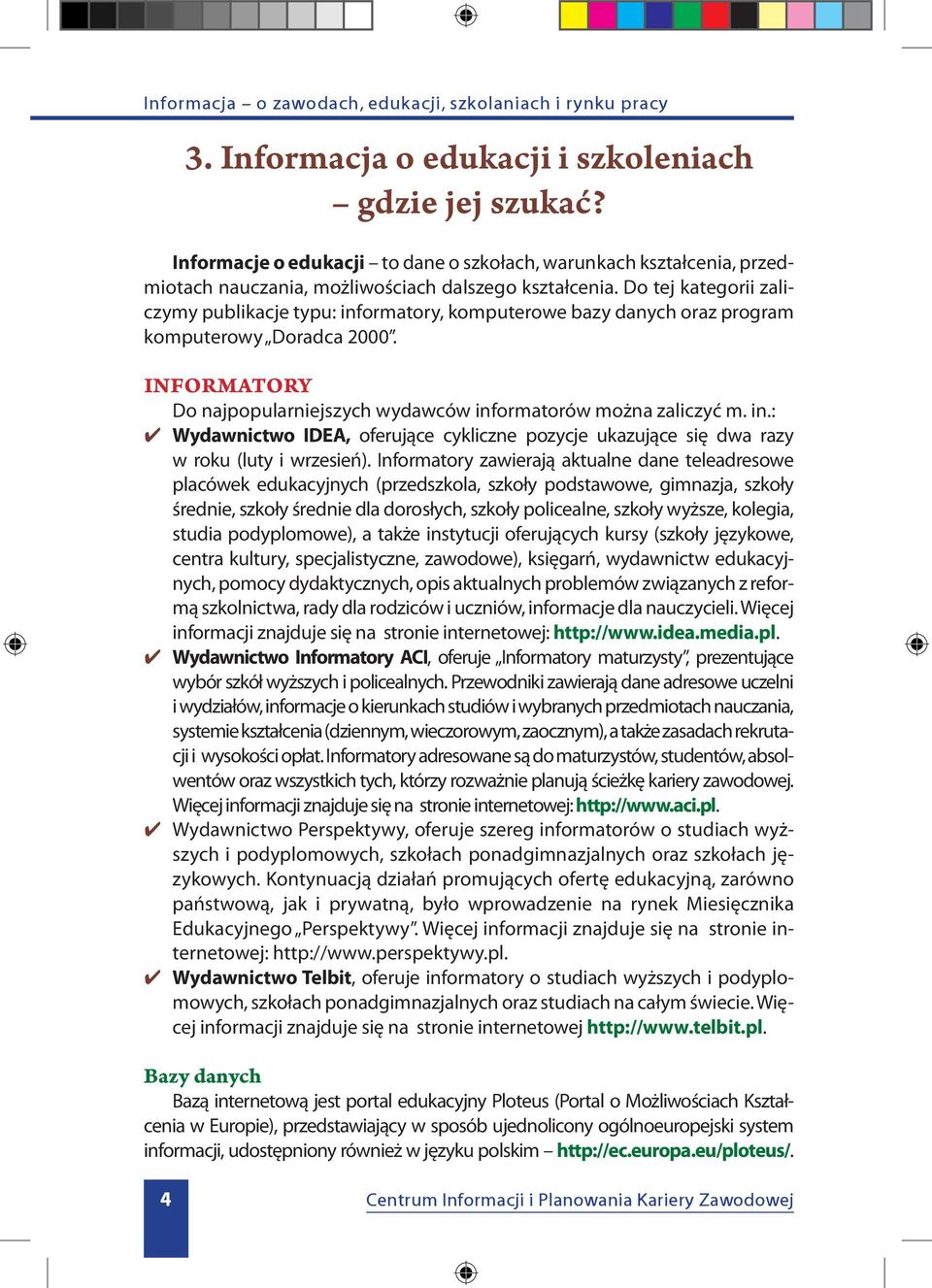 Informatory zawierają aktualne dane teleadresowe placówek edukacyjnych (przedszkola, szkoły podstawowe, gimnazja, szkoły średnie, szkoły średnie dla dorosłych, szkoły policealne, szkoły wyższe,