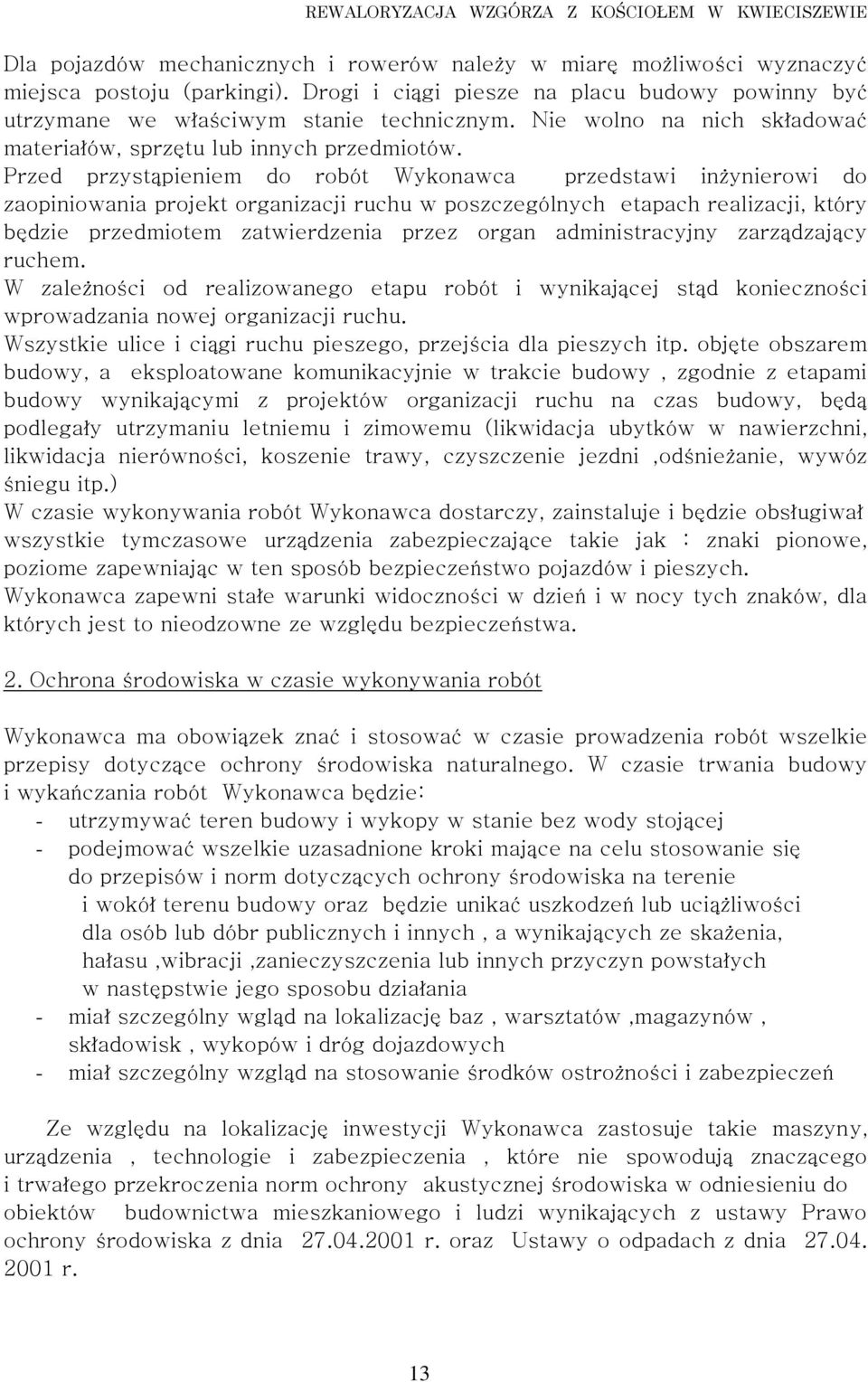 Przed przystąpieniem do robót Wykonawca przedstawi inżynierowi do zaopiniowania projekt organizacji ruchu w poszczególnych etapach realizacji, który będzie przedmiotem zatwierdzenia przez organ