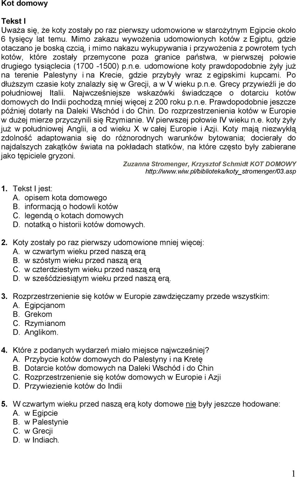 pierwszej połowie drugiego tysiąclecia (1700-1500) p.n.e. udomowione koty prawdopodobnie żyły już na terenie Palestyny i na Krecie, gdzie przybyły wraz z egipskimi kupcami.