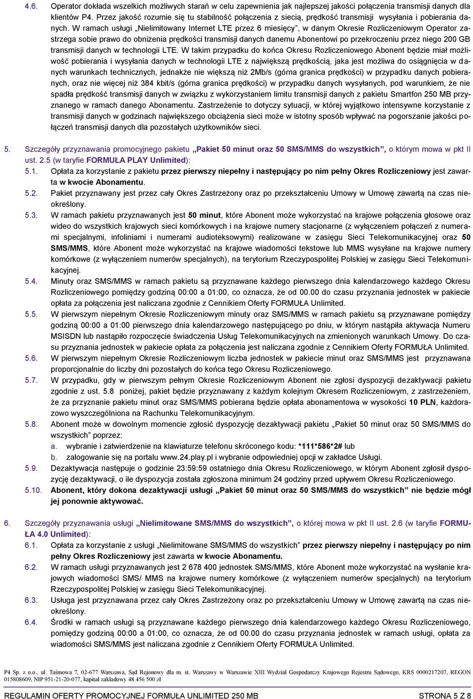 W ramach usługi Nielimitowany Internet LTE przez 6 miesięcy, w danym Okresie Rozliczeniowym Operator zastrzega sobie prawo do obniżenia prędkości transmisji danych danemu Abonentowi po przekroczeniu