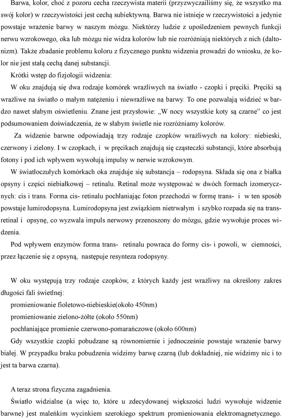 Niektórzy ludzie z upośledzeniem pewnych funkcji nerwu wzrokowego, oka lub mózgu nie widza kolorów lub nie rozróżniają niektórych z nich (daltonizm).