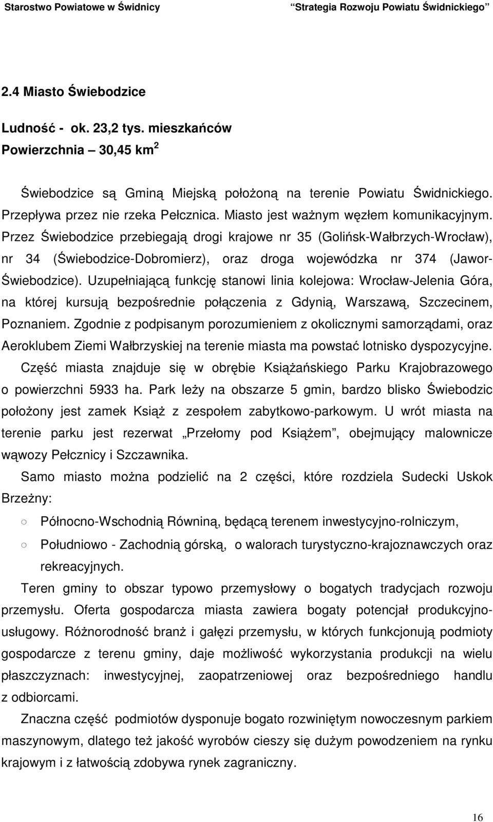 Przez Świebodzice przebiegają drogi krajowe nr 35 (Golińsk-Wałbrzych-Wrocław), nr 34 (Świebodzice-Dobromierz), oraz droga wojewódzka nr 374 (Jawor- Świebodzice).