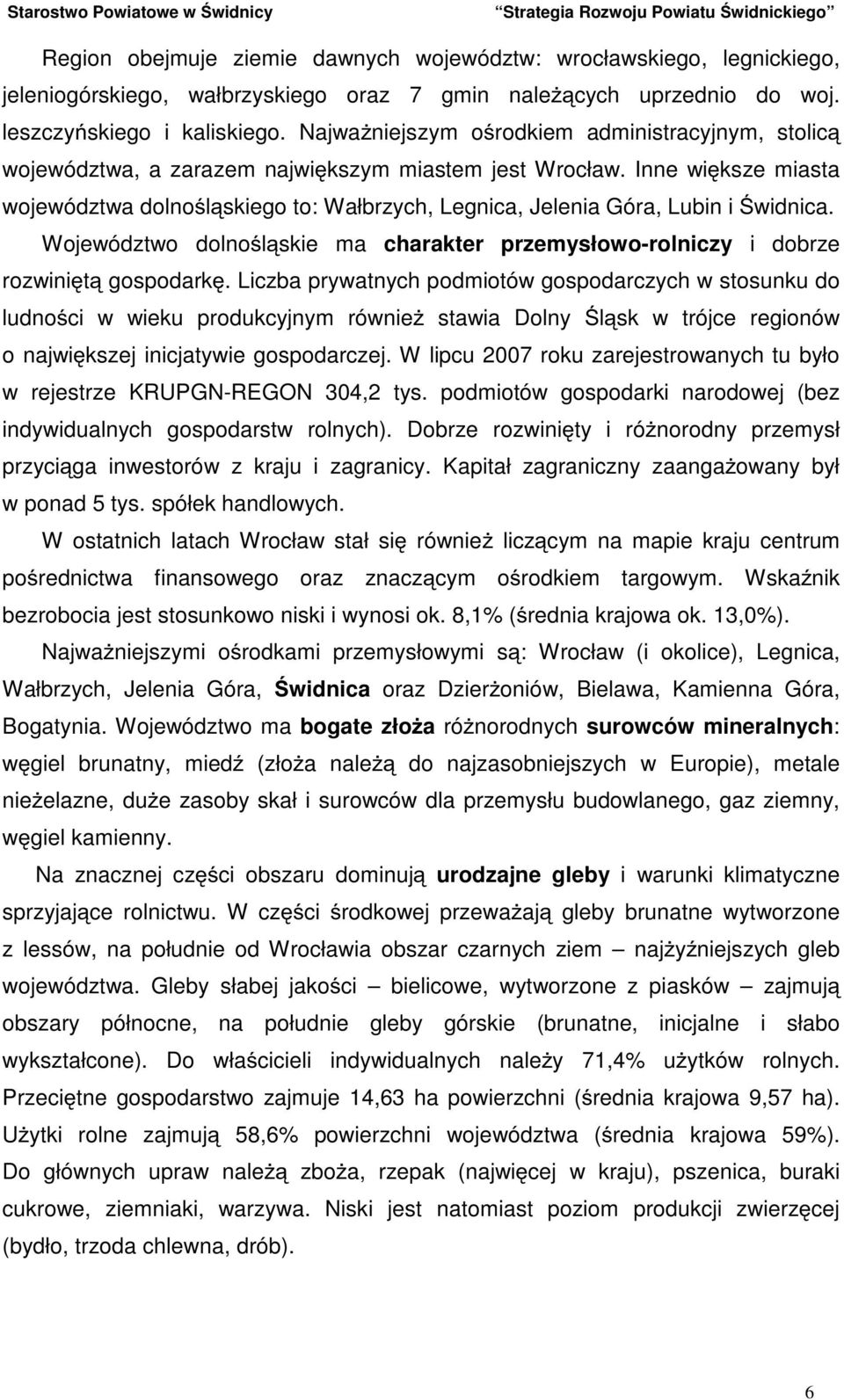 Inne większe miasta województwa dolnośląskiego to: Wałbrzych, Legnica, Jelenia Góra, Lubin i Świdnica. Województwo dolnośląskie ma charakter przemysłowo-rolniczy i dobrze rozwiniętą gospodarkę.