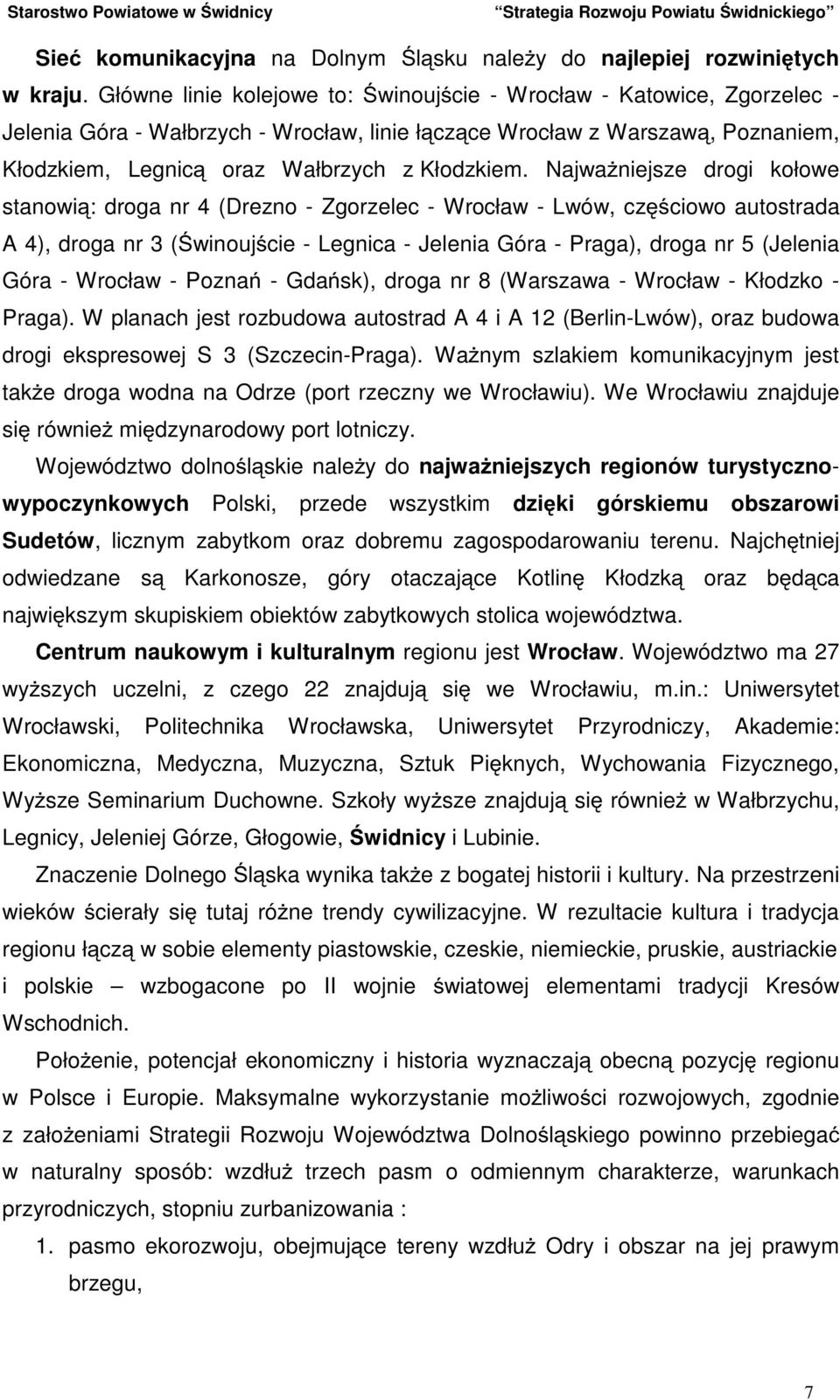 NajwaŜniejsze drogi kołowe stanowią: droga nr 4 (Drezno - Zgorzelec - Wrocław - Lwów, częściowo autostrada A 4), droga nr 3 (Świnoujście - Legnica - Jelenia Góra - Praga), droga nr 5 (Jelenia Góra -