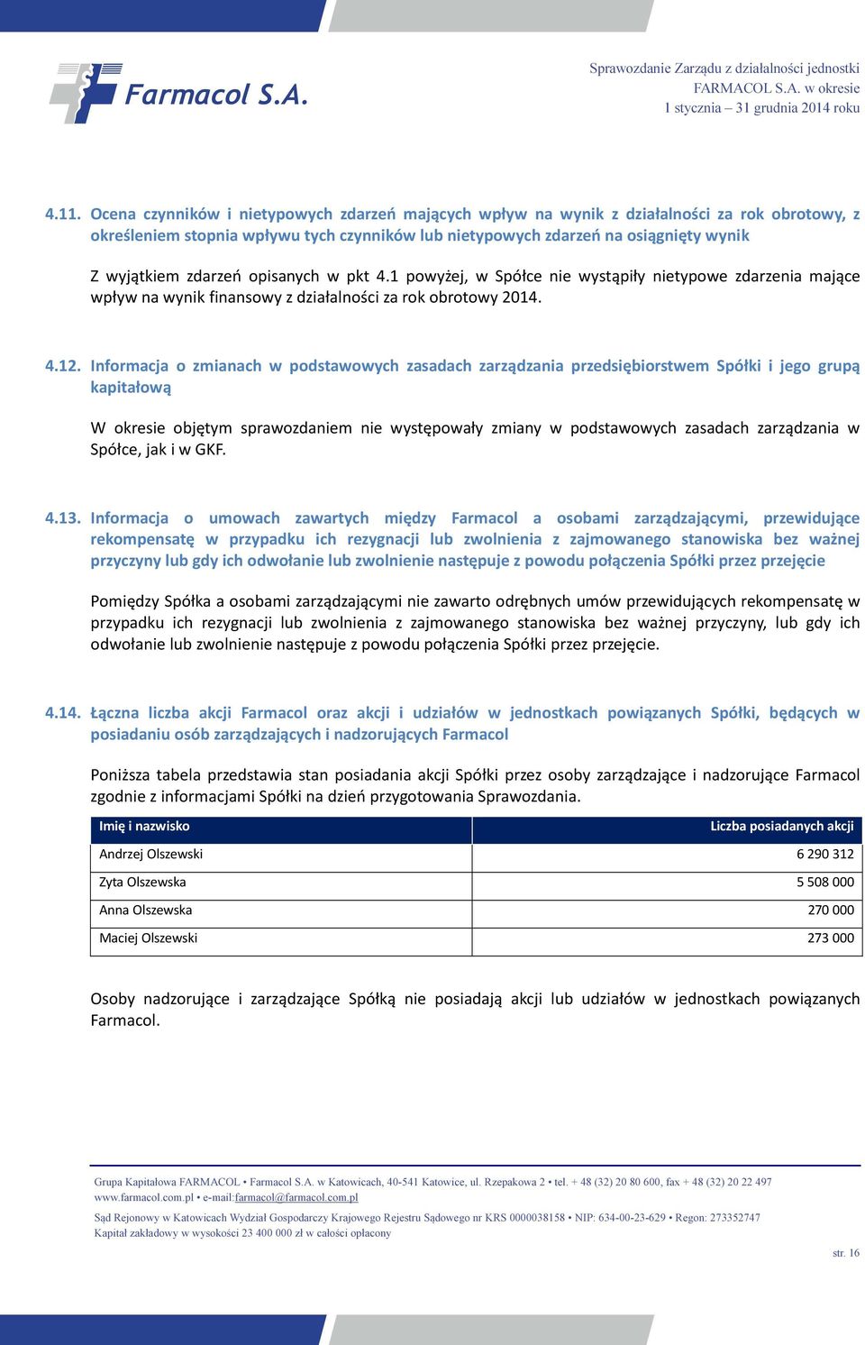 Informacja o zmianach w podstawowych zasadach zarządzania przedsiębiorstwem Spółki i jego grupą kapitałową W okresie objętym sprawozdaniem nie występowały zmiany w podstawowych zasadach zarządzania w