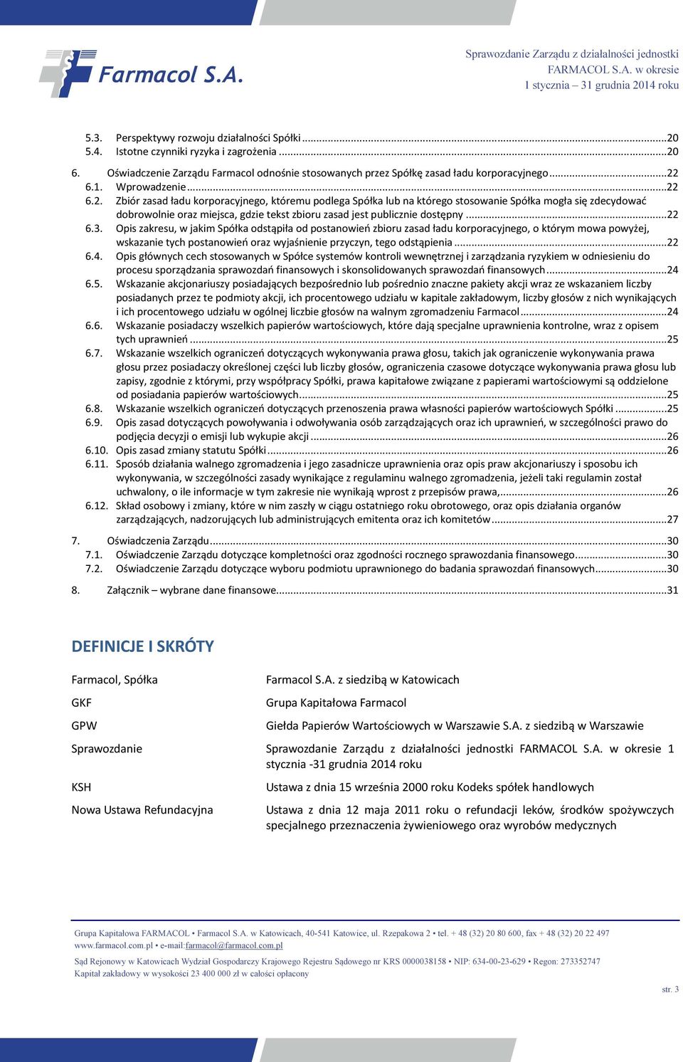 6.2. Zbiór zasad ładu korporacyjnego, któremu podlega Spółka lub na którego stosowanie Spółka mogła się zdecydować dobrowolnie oraz miejsca, gdzie tekst zbioru zasad jest publicznie dostępny...22 6.3.