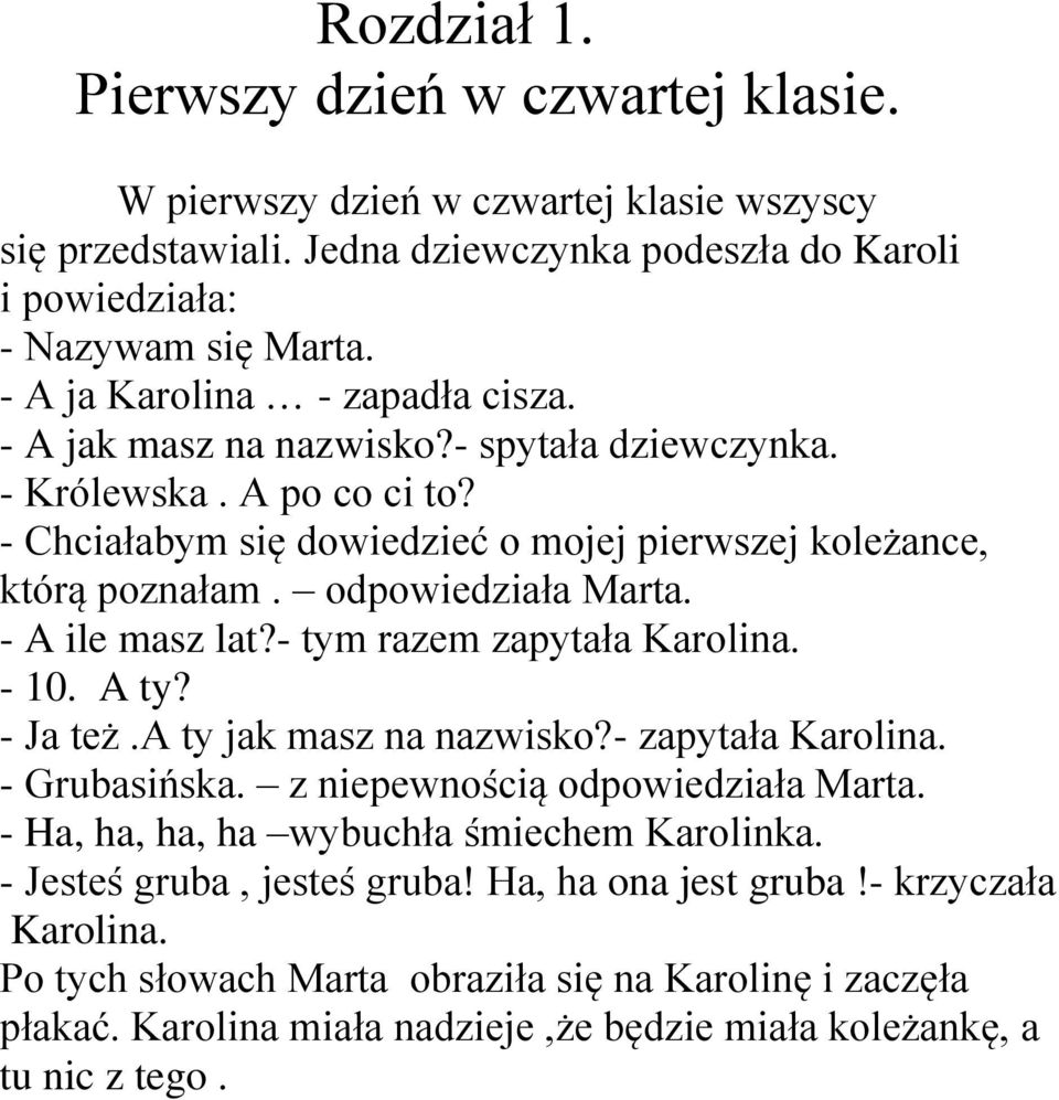 odpowiedziała Marta. - A ile masz lat?- tym razem zapytała Karolina. - 10. A ty? - Ja też.a ty jak masz na nazwisko?- zapytała Karolina. - Grubasińska. z niepewnością odpowiedziała Marta.