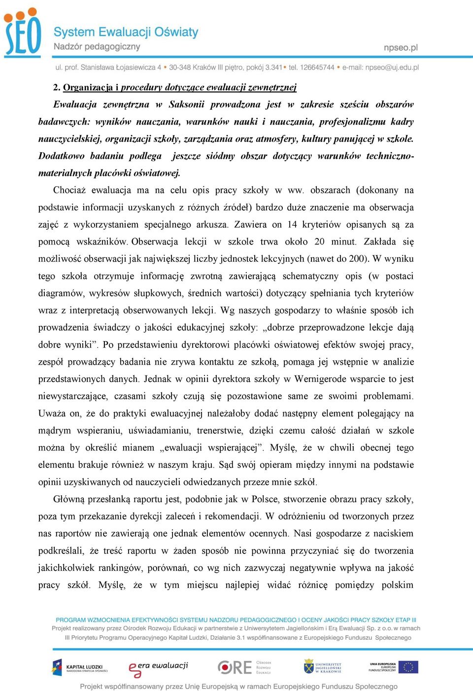 Dodatkowo badaniu podlega jeszcze siódmy obszar dotyczący warunków technicznomaterialnych placówki oświatowej. Chociaż ewaluacja ma na celu opis pracy szkoły w ww.