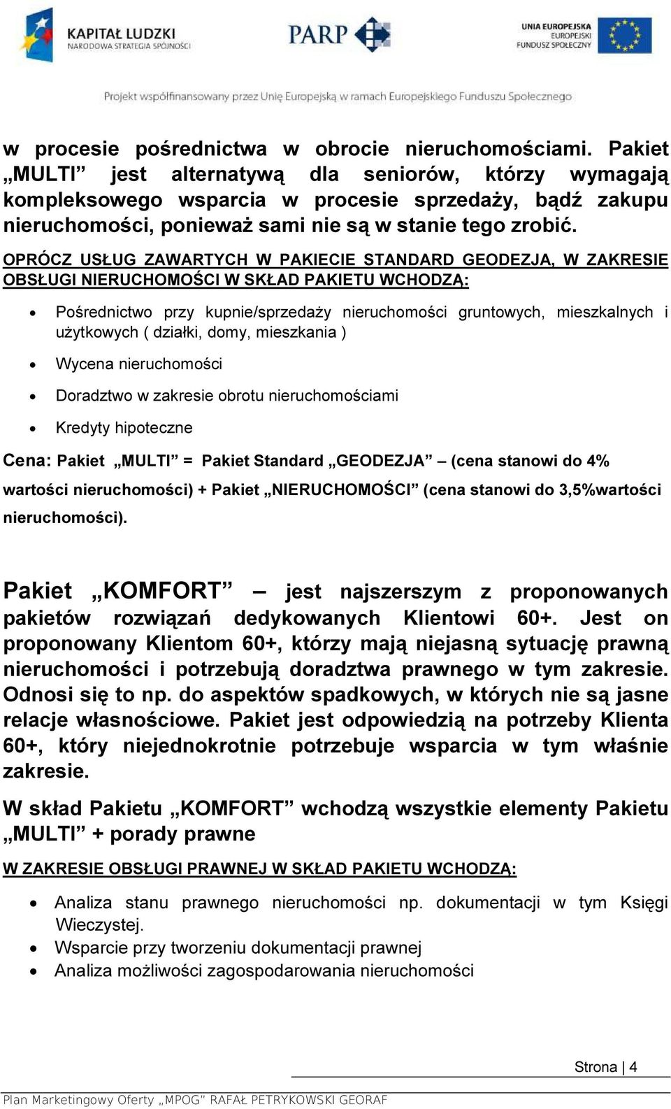 OPRÓCZ USŁUG ZAWARTYCH W PAKIECIE STANDARD GEODEZJA, W ZAKRESIE OBSŁUGI NIERUCHOMOŚCI W SKŁAD PAKIETU WCHODZĄ: Pośrednictwo przy kupnie/sprzedaży nieruchomości gruntowych, mieszkalnych i użytkowych (