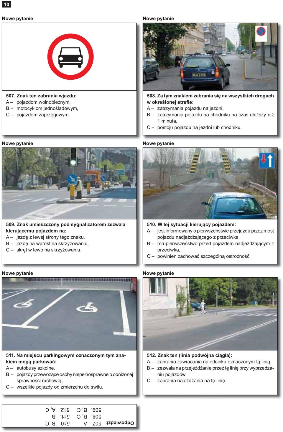lub chodniku. 509. Znak umieszczony pod sygnalizatorem zezwala kierującemu pojazdem na: A jazdę z lewej strony tego znaku, B jazdę na wprost na skrzyżowaniu, C skręt w lewo na skrzyżowaniu. 510.