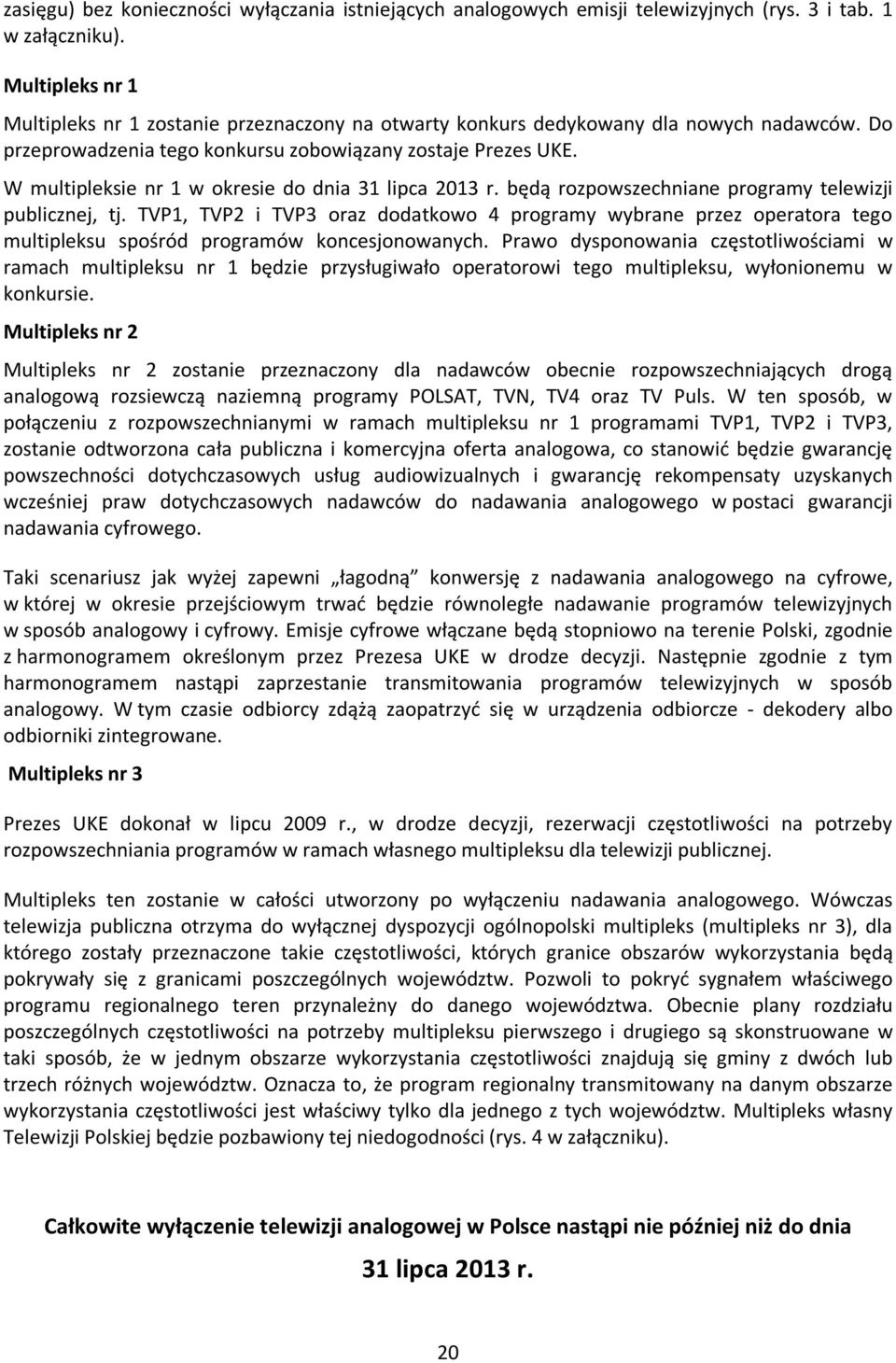 W multipleksie nr 1 w okresie do dnia 31 lipca 2013 r. będą rozpowszechniane programy telewizji publicznej, tj.