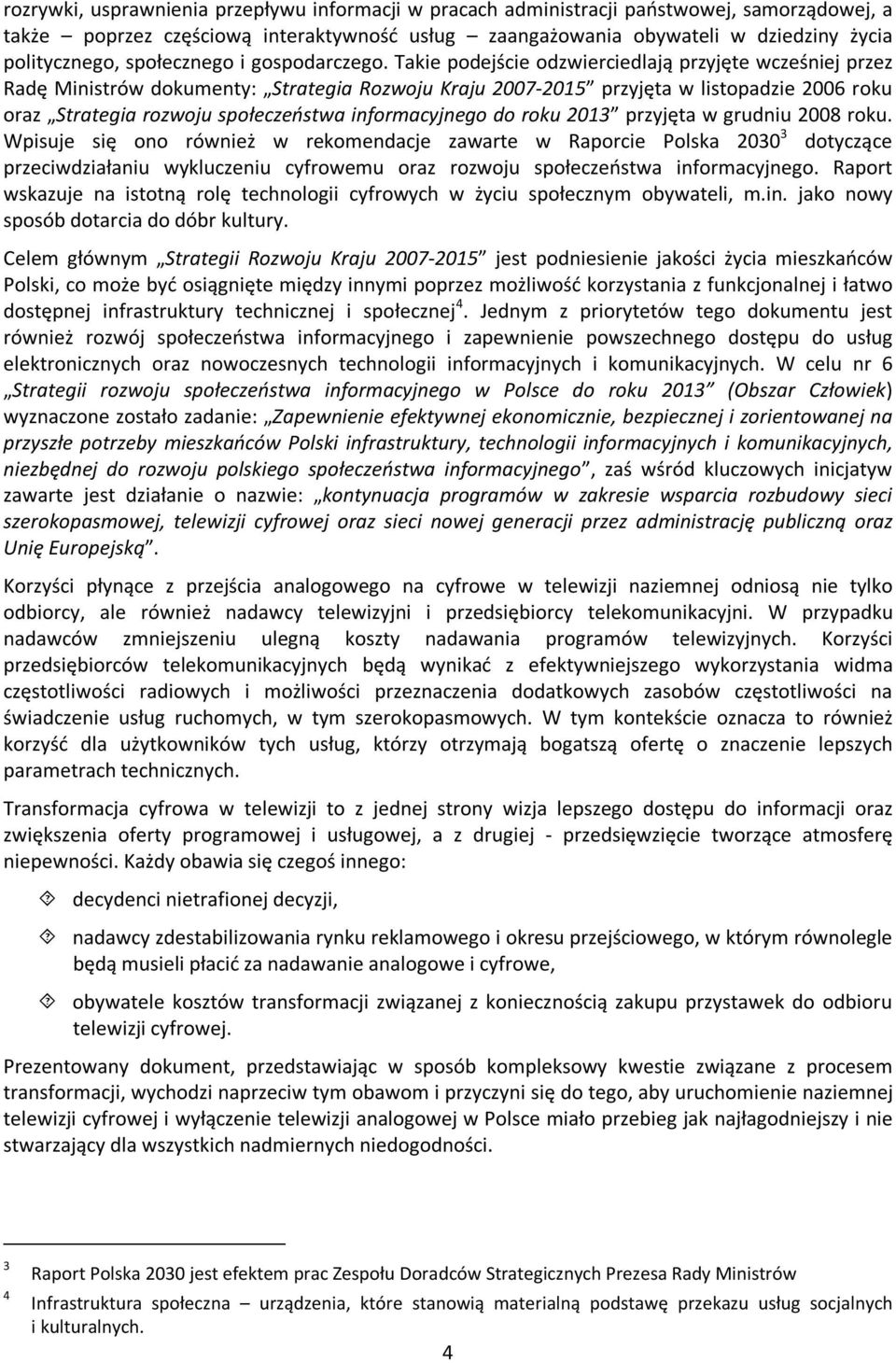 Takie podejście odzwierciedlają przyjęte wcześniej przez Radę Ministrów dokumenty: Strategia Rozwoju Kraju 2007-2015 przyjęta w listopadzie 2006 roku oraz Strategia rozwoju społeczeństwa