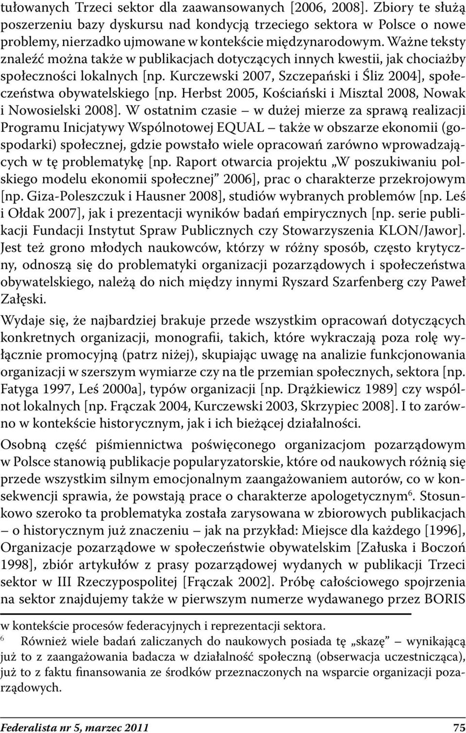 Ważne teksty znaleźć można także w publikacjach dotyczących innych kwestii, jak chociażby społeczności lokalnych [np. Kurczewski 2007, Szczepański i Śliz 2004], społeczeństwa obywatelskiego [np.