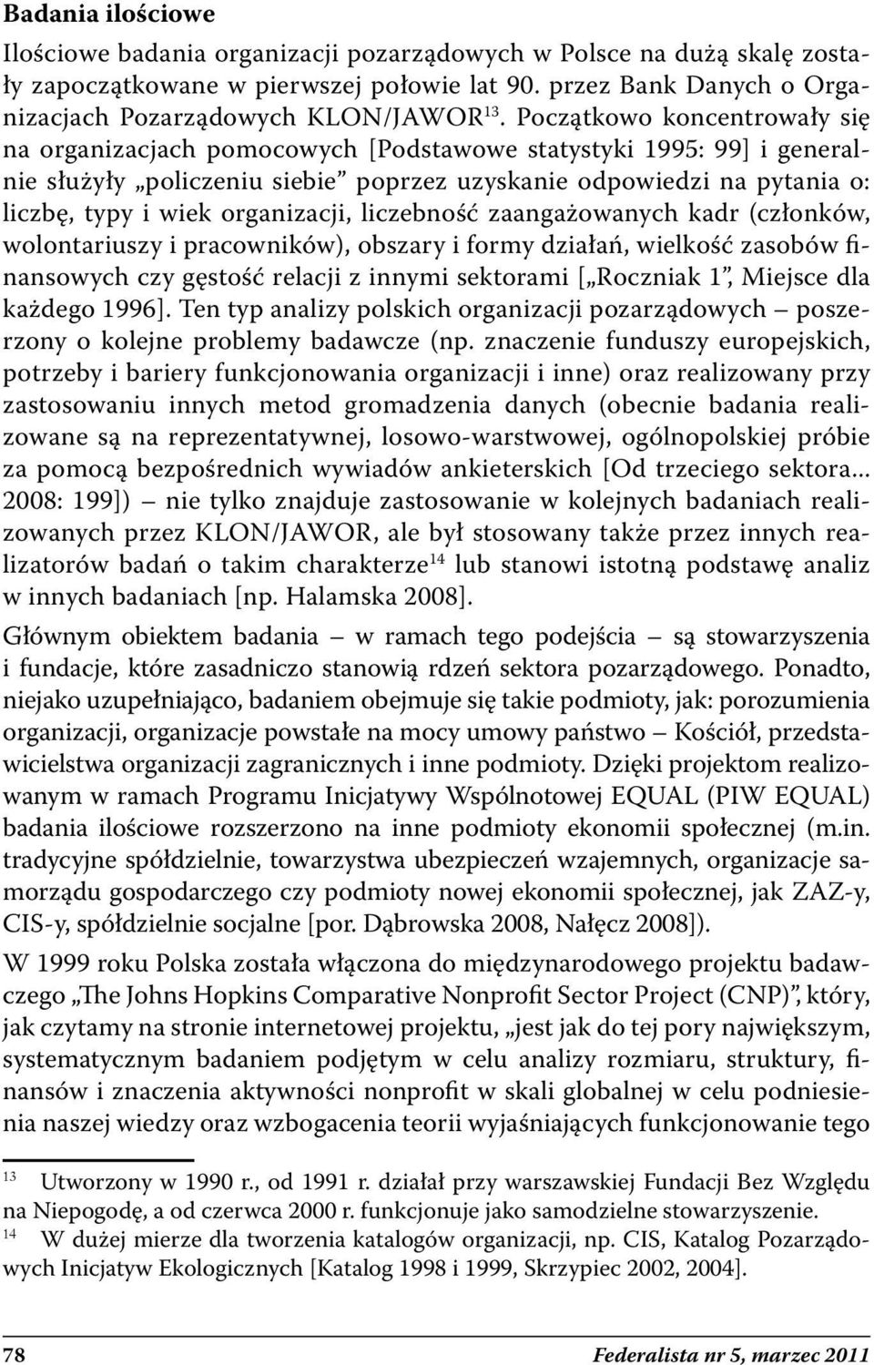 organizacji, liczebność zaangażowanych kadr (członków, wolontariuszy i pracowników), obszary i formy działań, wielkość zasobów finansowych czy gęstość relacji z innymi sektorami [ Roczniak 1, Miejsce