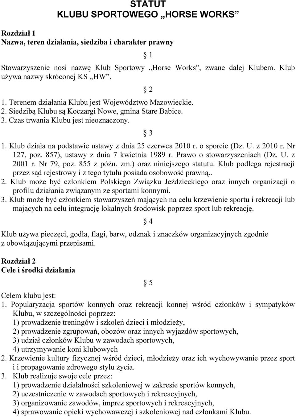 Klub działa na podstawie ustawy z dnia 25 czerwca 2010 r. o sporcie (Dz. U. z 2010 r. Nr 127, poz. 857), ustawy z dnia 7 kwietnia 1989 r. Prawo o stowarzyszeniach (Dz. U. z 2001 r. Nr 79, poz.