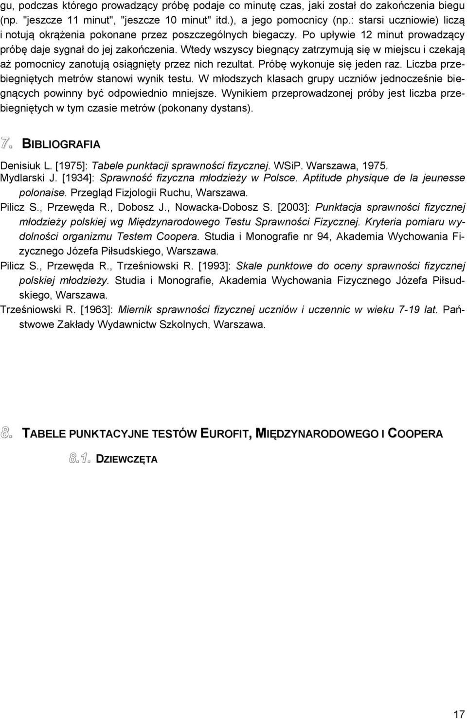 Wtedy wszyscy biegnący zatrzymują się w miejscu i czekają aż pomocnicy zanotują osiągnięty przez nich rezultat. Próbę wykonuje się jeden raz. Liczba przebiegniętych metrów stanowi wynik testu.