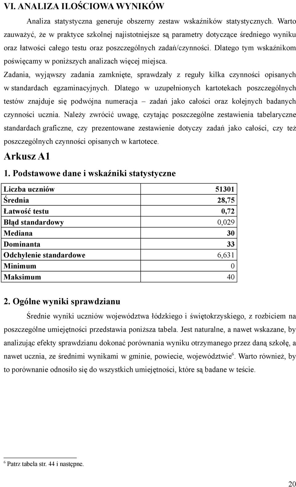 Dlatego tym wskaźnikom poświęcamy w poniższych analizach więcej miejsca. Zadania, wyjąwszy zadania zamknięte, sprawdzały z reguły kilka czynności opisanych w standardach egzaminacyjnych.