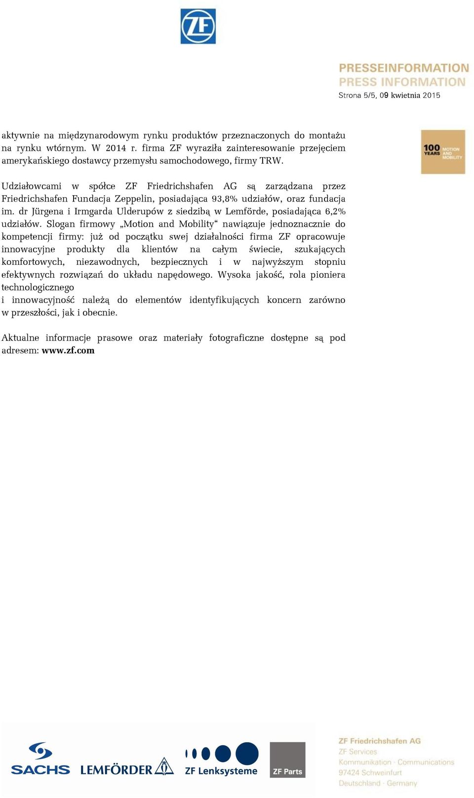 Udziałowcami w spółce ZF Friedrichshafen AG są zarządzana przez Friedrichshafen Fundacja Zeppelin, posiadająca 93,8% udziałów, oraz fundacja im.