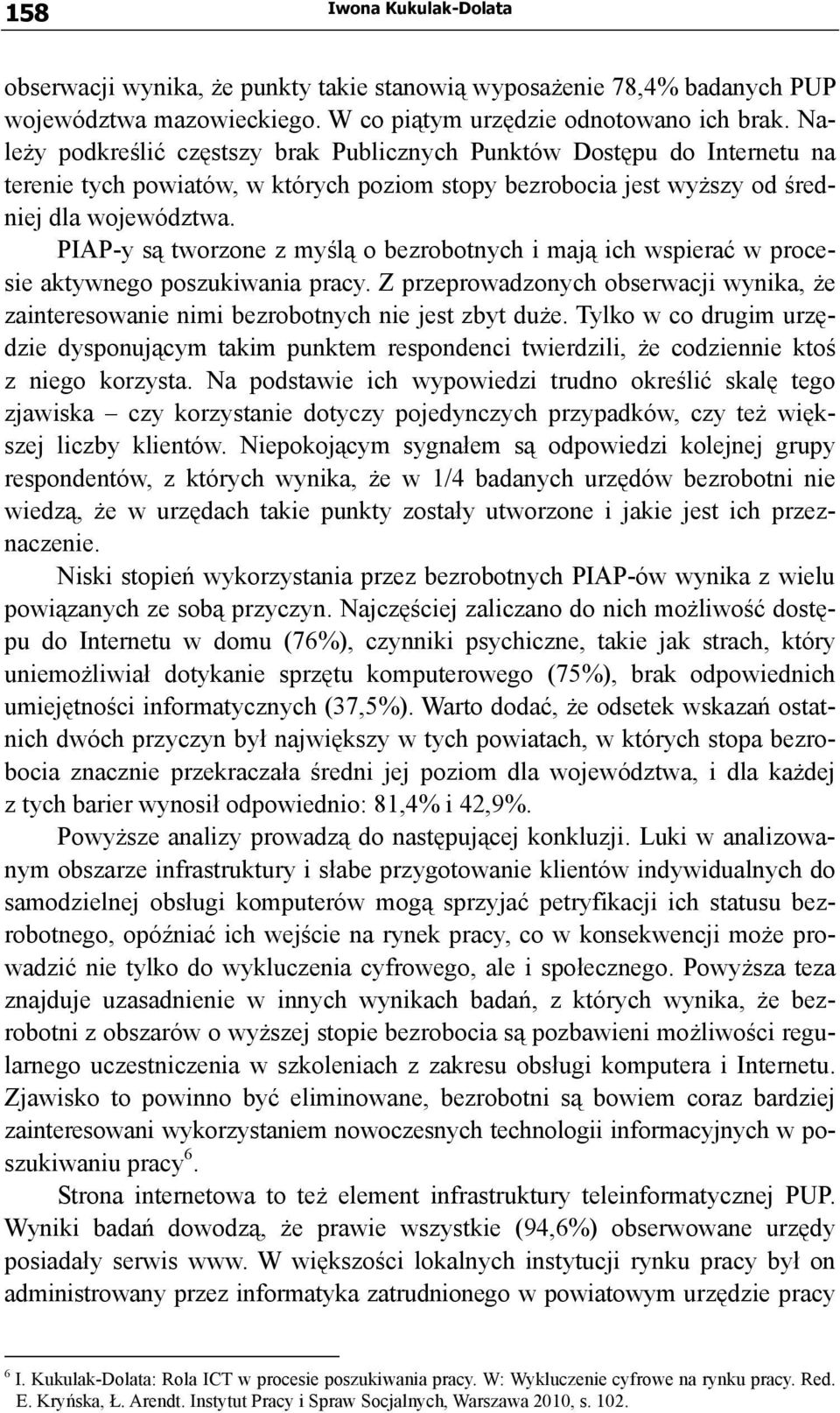 PIAP-y są tworzone z myślą o bezrobotnych i mają ich wspierać w procesie aktywnego poszukiwania pracy. Z przeprowadzonych obserwacji wynika, że zainteresowanie nimi bezrobotnych nie jest zbyt duże.