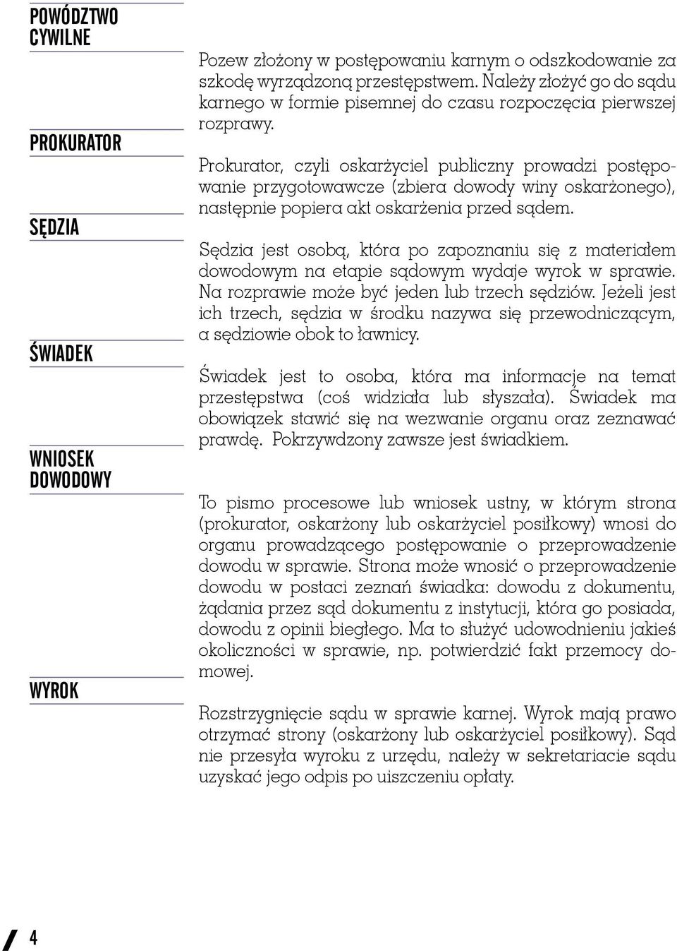 Prokurator, czyli oskarżyciel publiczny prowadzi postępowanie przygotowawcze (zbiera dowody winy oskarżonego), następnie popiera akt oskarżenia przed sądem.