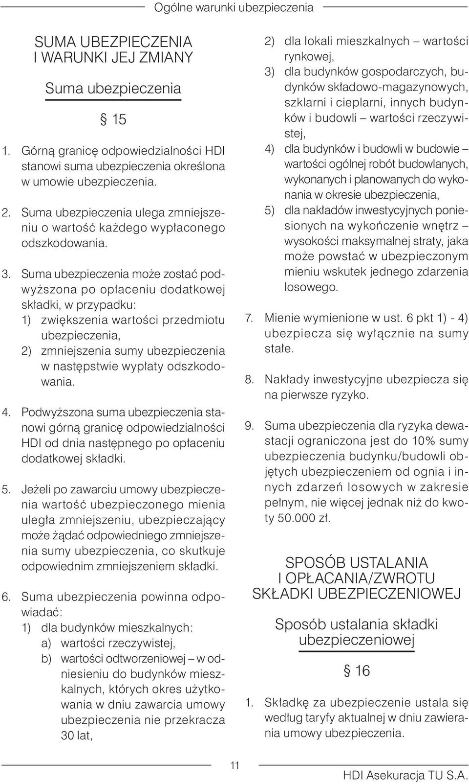 Suma ubezpieczenia może zostać podwyższona po opłaceniu dodatkowej składki, w przypadku: 1) zwiększenia wartości przedmiotu ubezpieczenia, 2) zmniejszenia sumy ubezpieczenia w następstwie wypłaty