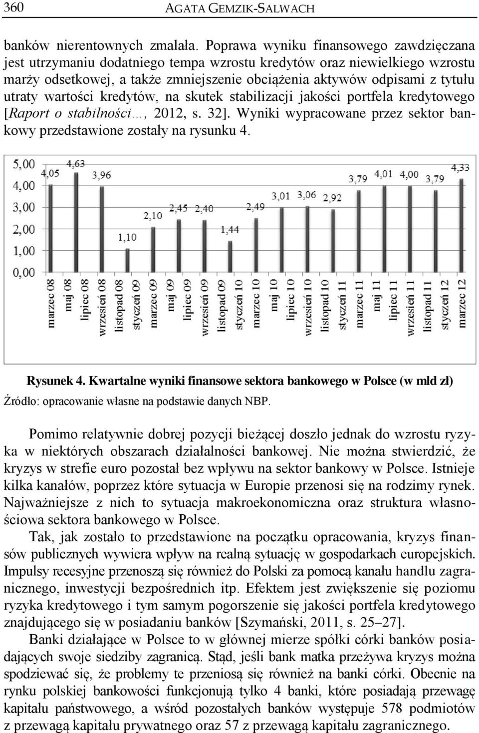 wartości kredytów, na skutek stabilizacji jakości portfela kredytowego [Raport o stabilności, 2012, s. 32]. Wyniki wypracowane przez sektor bankowy przedstawione zostały na rysunku 4. Rysunek 4.