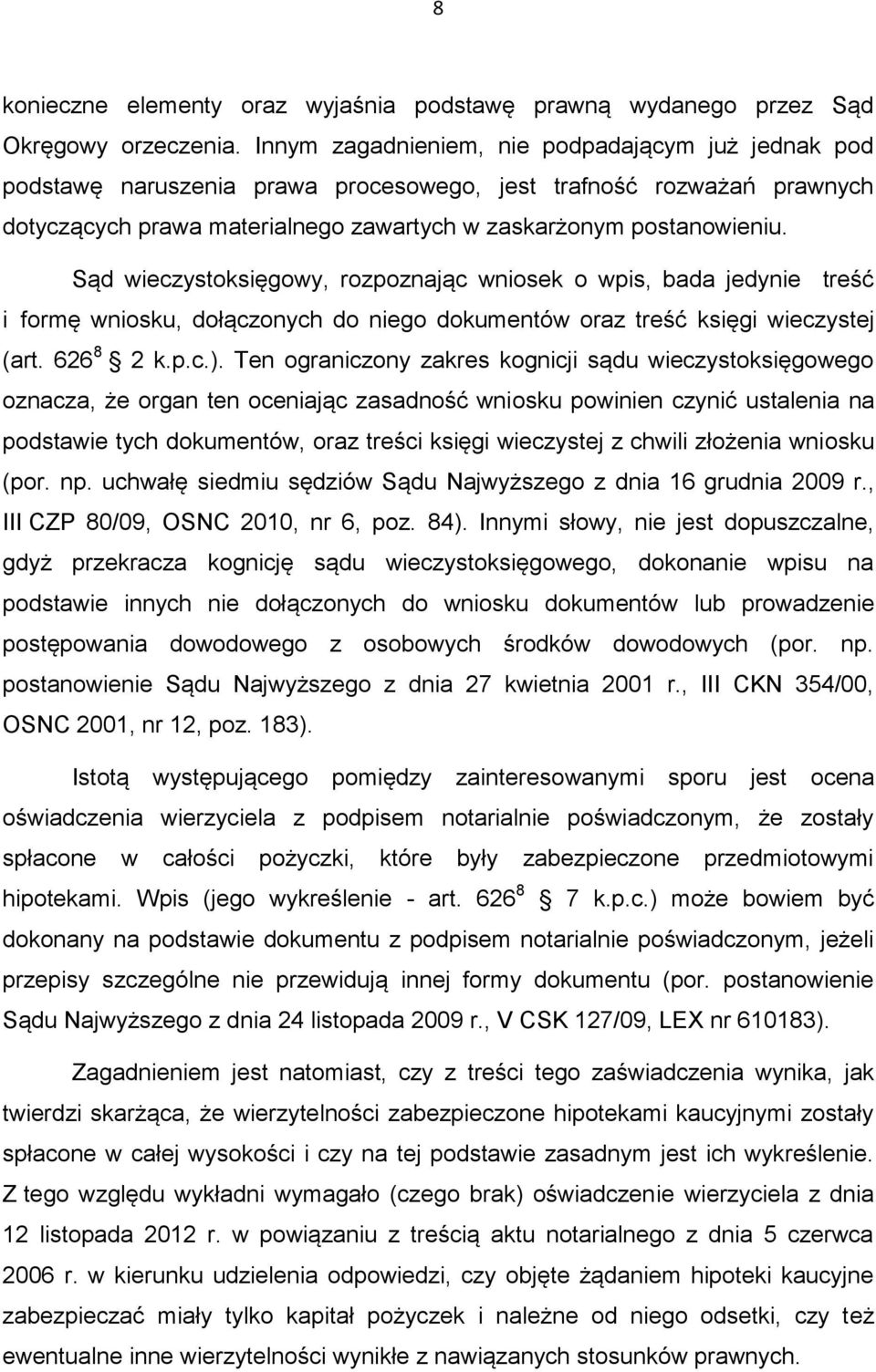 Sąd wieczystoksięgowy, rozpoznając wniosek o wpis, bada jedynie treść i formę wniosku, dołączonych do niego dokumentów oraz treść księgi wieczystej (art. 626 8 2 k.p.c.).