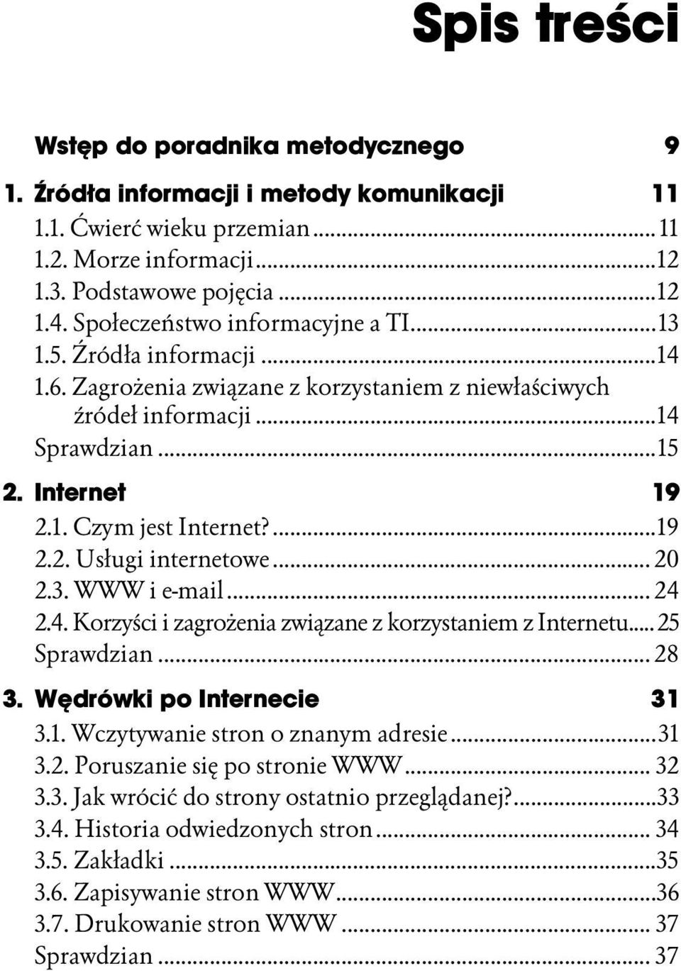 ...k...19 2.2. Usługi internetowe...k... 20 2.3. WWW i e-mail...k... 24 2.4. Korzyści i zagrożenia związane z korzystaniem z Internetu... 25 Sprawdzian...k... 28 3. Wędrówki po Internecie 31 3.1. Wczytywanie stron o znanym adresie.