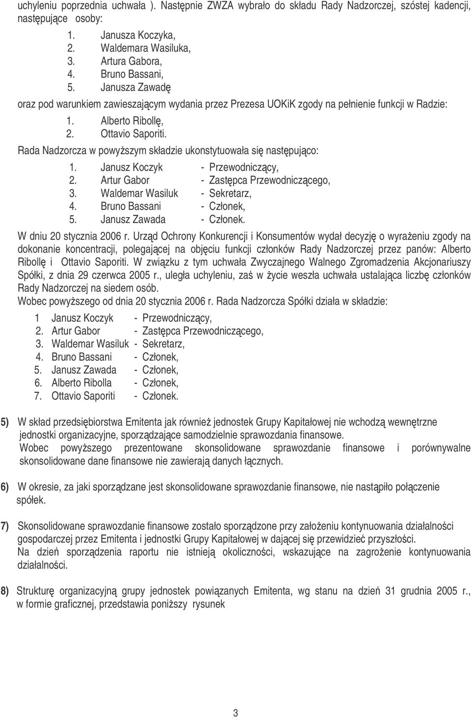 Rada Nadzorcza w powyszym składzie ukonstytuowała si nastpujco: 1. Janusz Koczyk - Przewodniczcy, 2. Artur Gabor - Zastpca Przewodniczcego, 3. Waldemar Wasiluk - Sekretarz, 4.