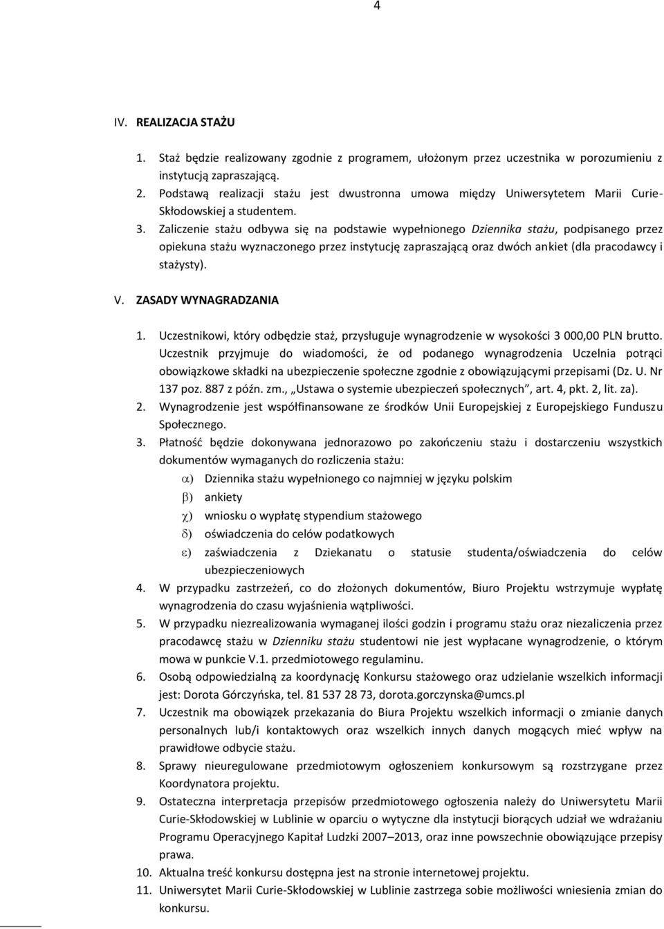 Zaliczenie stażu odbywa się na podstawie wypełnionego Dziennika stażu, podpisanego przez opiekuna stażu wyznaczonego przez instytucję zapraszającą oraz dwóch ankiet (dla pracodawcy i stażysty). V.