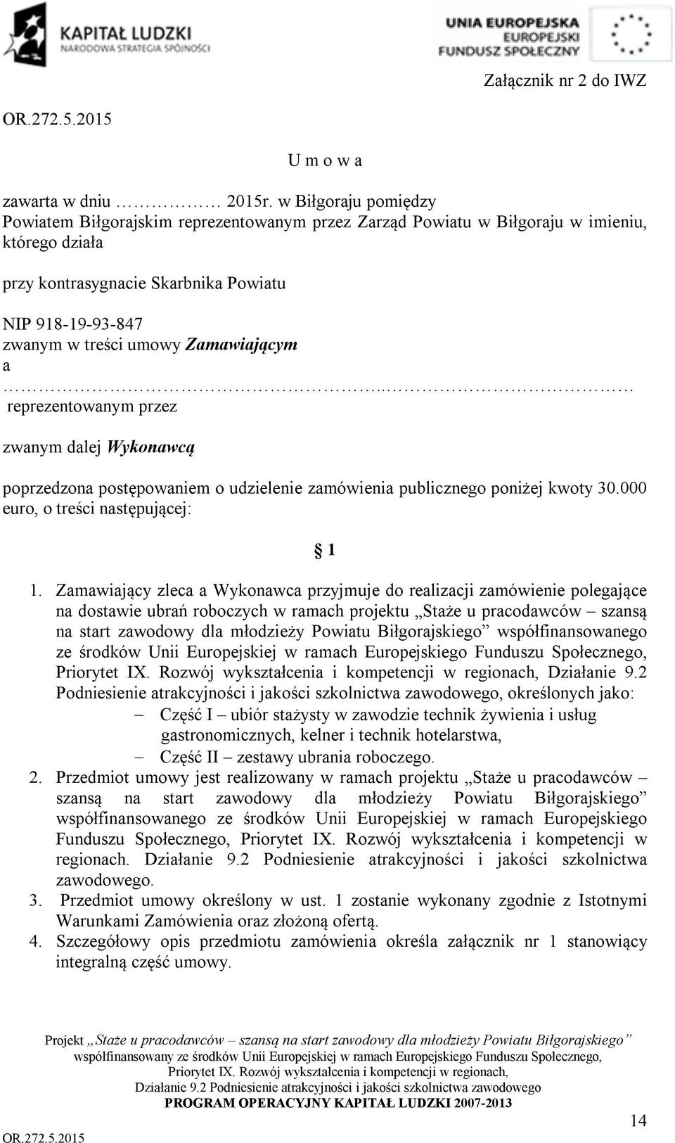 Zamawiającym a.. reprezentowanym przez zwanym dalej Wykonawcą poprzedzona postępowaniem o udzielenie zamówienia publicznego poniżej kwoty 30.000 euro, o treści następującej: 1 1.