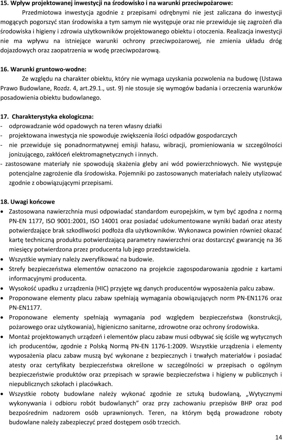 Realizacja inwestycji nie ma wpływu na istniejące warunki ochrony przeciwpożarowej, nie zmienia układu dróg dojazdowych oraz zaopatrzenia w wodę przeciwpożarową. 16.